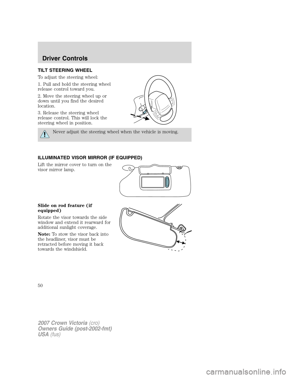 FORD CROWN VICTORIA 2007 2.G Owners Manual TILT STEERING WHEEL
To adjust the steering wheel:
1. Pull and hold the steering wheel
release control toward you.
2. Move the steering wheel up or
down until you find the desired
location.
3. Release FORD CROWN VICTORIA 2007 2.G Owners Manual TILT STEERING WHEEL
To adjust the steering wheel:
1. Pull and hold the steering wheel
release control toward you.
2. Move the steering wheel up or
down until you find the desired
location.
3. Release