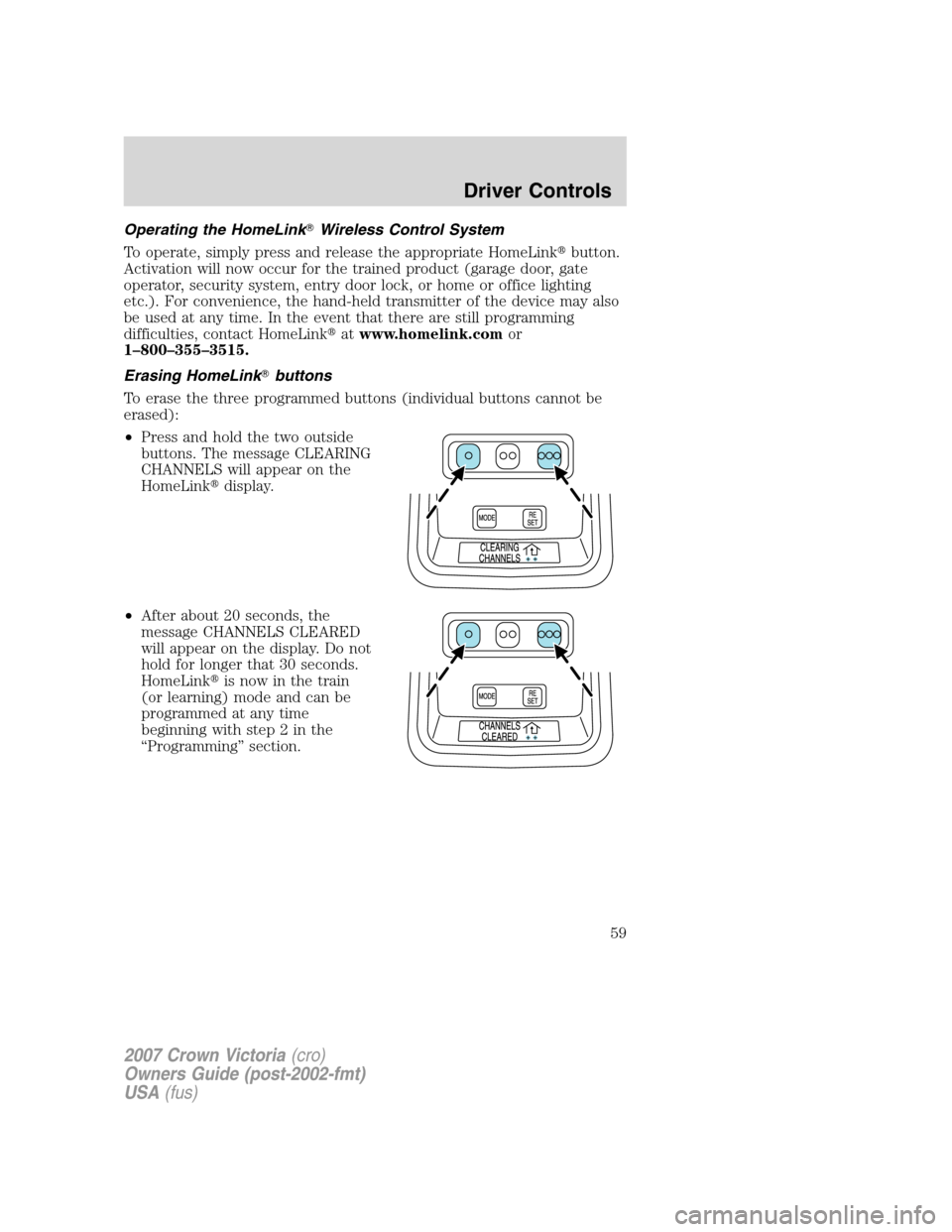 FORD CROWN VICTORIA 2007 2.G Owners Manual Operating the HomeLinkWireless Control System
To operate, simply press and release the appropriate HomeLinkbutton.
Activation will now occur for the trained product (garage door, gate
operator, secu