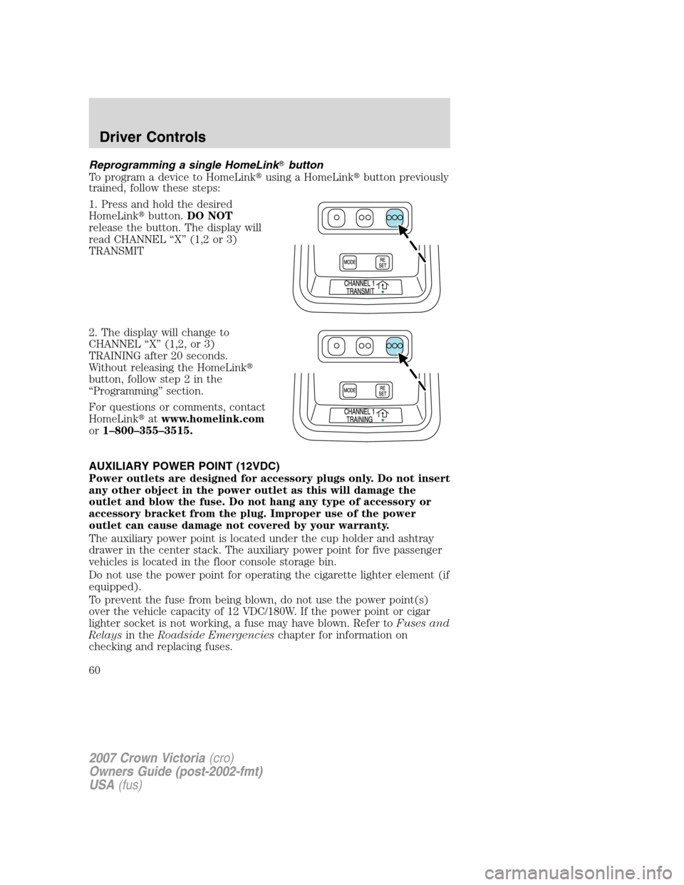 FORD CROWN VICTORIA 2007 2.G Owners Manual Reprogramming a single HomeLinkbutton
To program a device to HomeLinkusing a HomeLinkbutton previously
trained, follow these steps:
1. Press and hold the desired
HomeLinkbutton.DO NOT
release the 