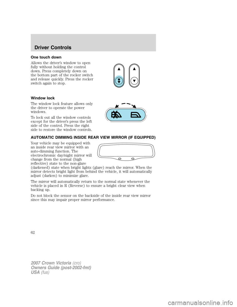 FORD CROWN VICTORIA 2007 2.G Repair Manual One touch down
Allows the driver’s window to open
fully without holding the control
down. Press completely down on
the bottom part of the rocker switch
and release quickly. Press the rocker
switch a