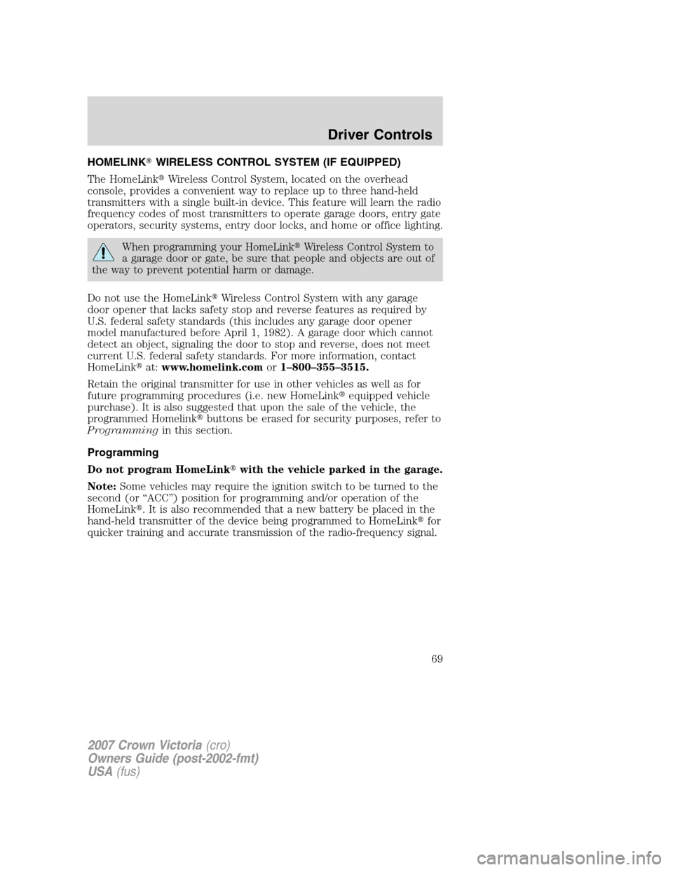 FORD CROWN VICTORIA 2007 2.G Owners Manual HOMELINKWIRELESS CONTROL SYSTEM (IF EQUIPPED)
The HomeLinkWireless Control System, located on the overhead
console, provides a convenient way to replace up to three hand-held
transmitters with a sin