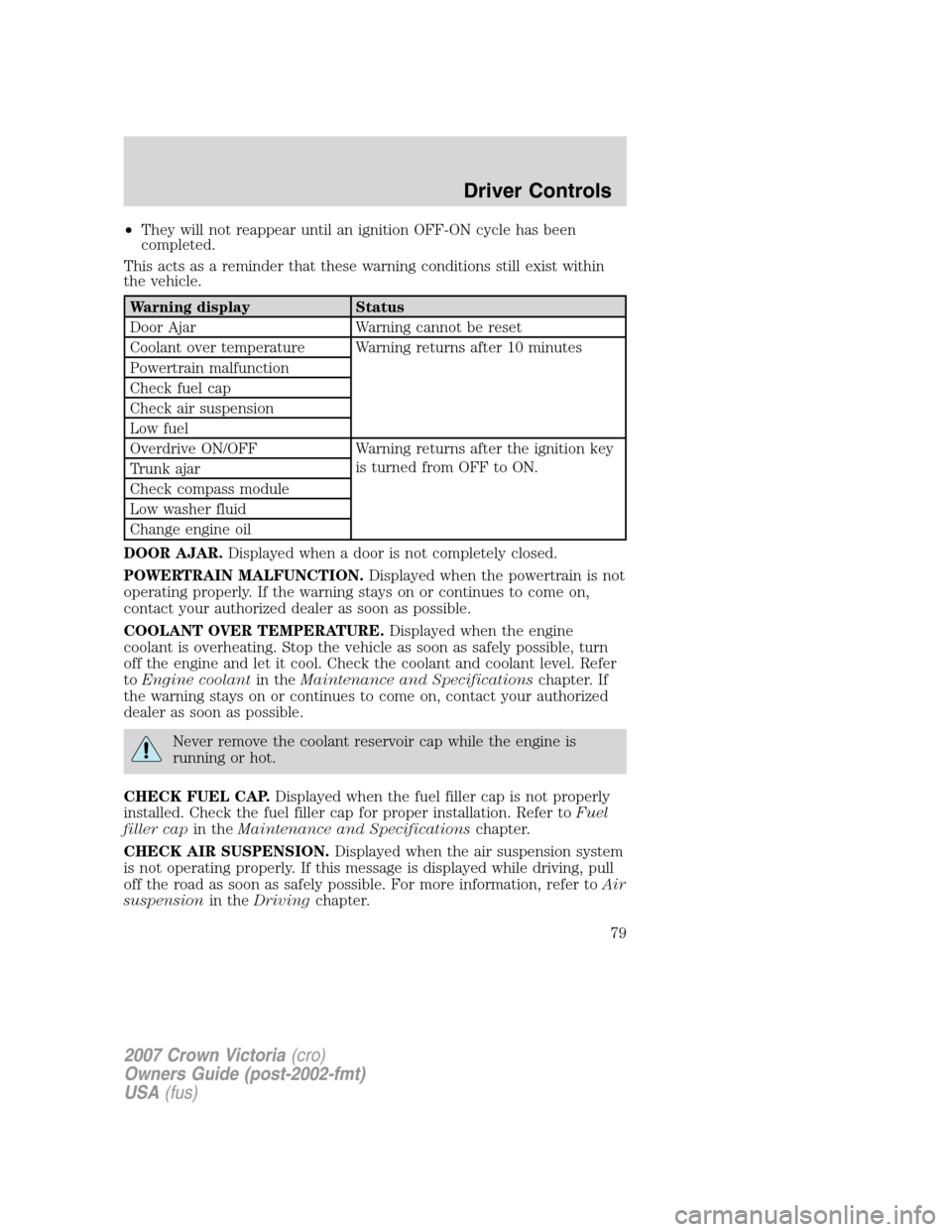 FORD CROWN VICTORIA 2007 2.G Manual PDF •They will not reappear until an ignition OFF-ON cycle has been
completed.
This acts as a reminder that these warning conditions still exist within
the vehicle.
Warning display Status
Door Ajar Warn
