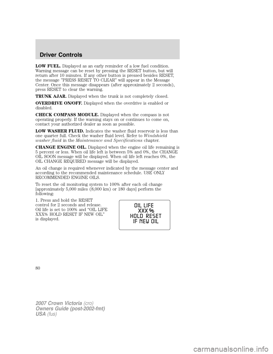 FORD CROWN VICTORIA 2007 2.G Manual PDF LOW FUEL.Displayed as an early reminder of a low fuel condition.
Warning message can be reset by pressing the RESET button, but will
return after 10 minutes. If any other button is pressed besides RES