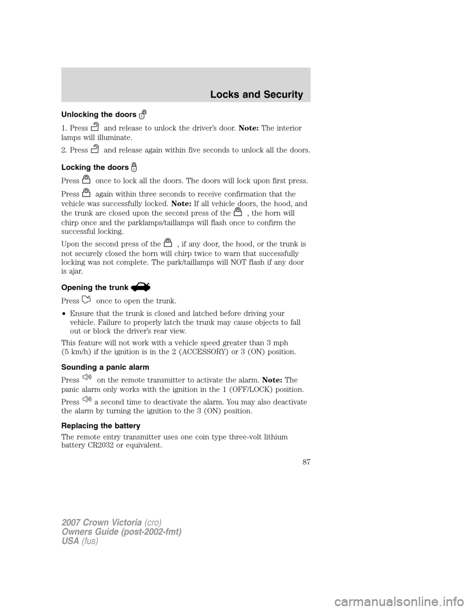 FORD CROWN VICTORIA 2007 2.G Manual Online Unlocking the doors
1. Pressand release to unlock the driver’s door.Note:The interior
lamps will illuminate.
2. Press
and release again within five seconds to unlock all the doors.
Locking the doors