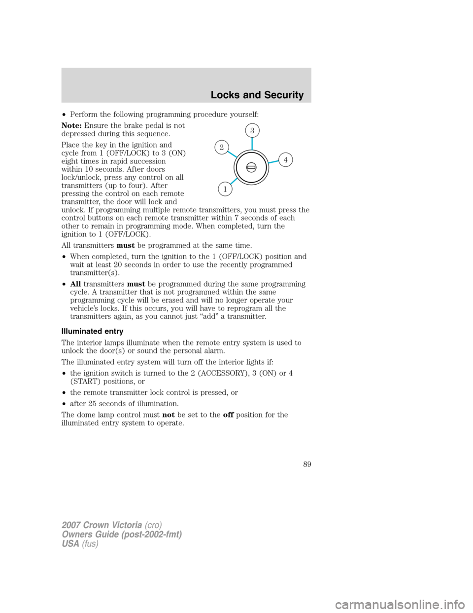 FORD CROWN VICTORIA 2007 2.G Manual Online •Perform the following programming procedure yourself:
Note:Ensure the brake pedal is not
depressed during this sequence.
Place the key in the ignition and
cycle from 1 (OFF/LOCK) to 3 (ON)
eight ti