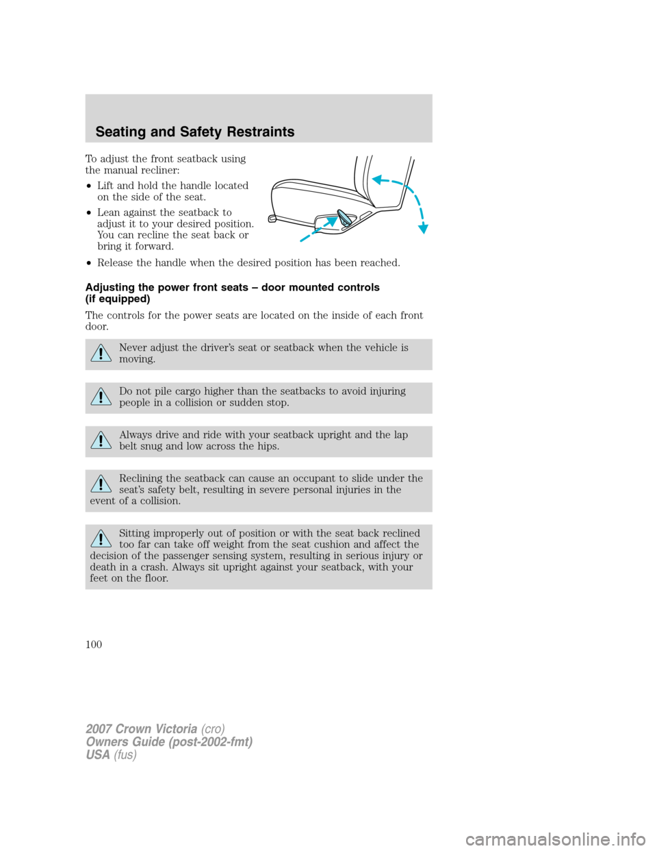 FORD CROWN VICTORIA 2007 2.G Owners Manual To adjust the front seatback using
the manual recliner:
•Lift and hold the handle located
on the side of the seat.
•Lean against the seatback to
adjust it to your desired position.
You can recline FORD CROWN VICTORIA 2007 2.G Owners Manual To adjust the front seatback using
the manual recliner:
•Lift and hold the handle located
on the side of the seat.
•Lean against the seatback to
adjust it to your desired position.
You can recline