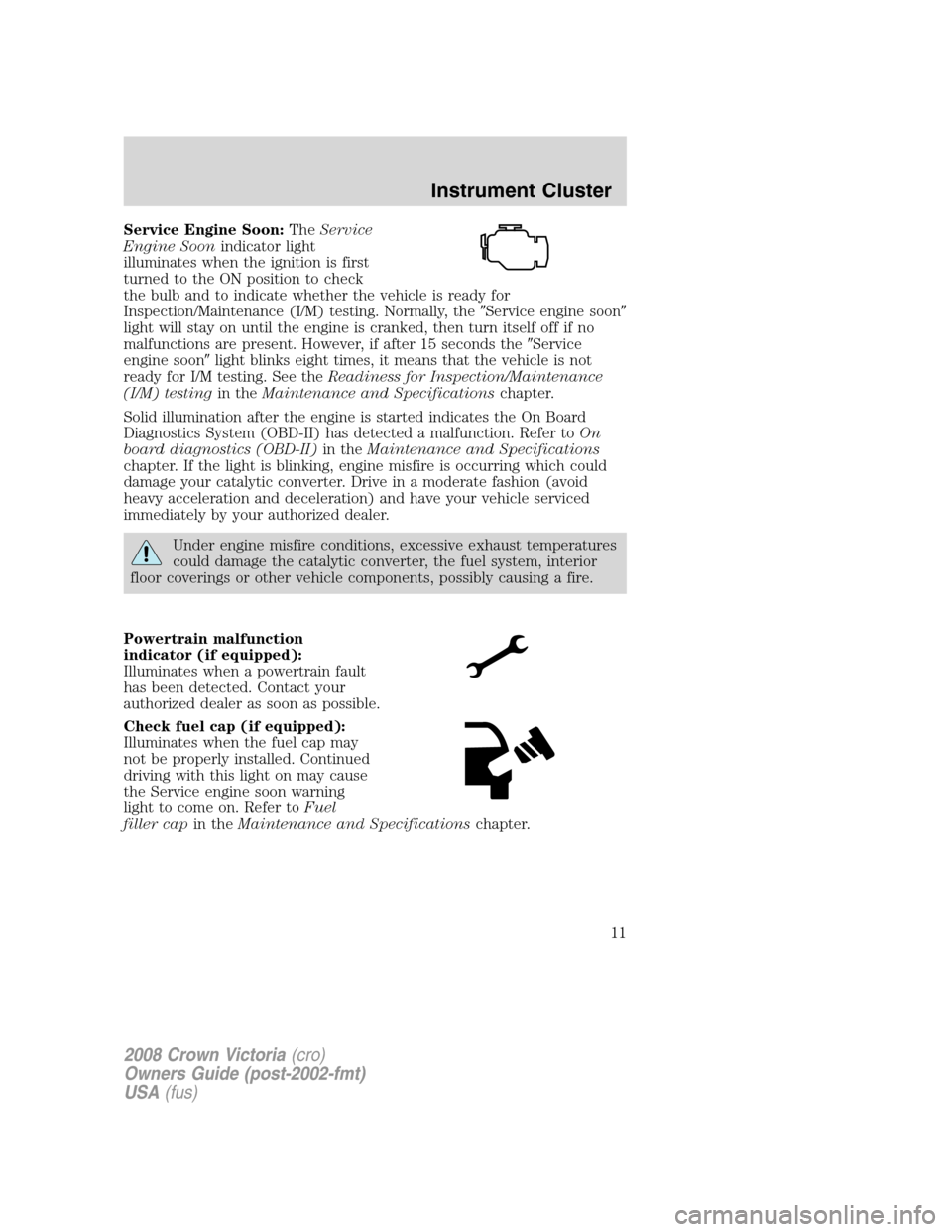 FORD CROWN VICTORIA 2008 2.G Owners Manual Service Engine Soon:TheService
Engine Soonindicator light
illuminates when the ignition is first
turned to the ON position to check
the bulb and to indicate whether the vehicle is ready for
Inspection