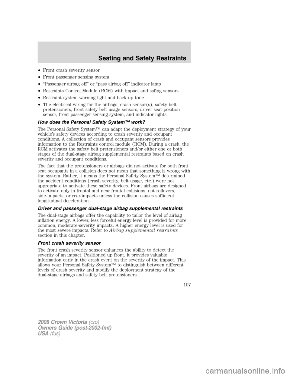FORD CROWN VICTORIA 2008 2.G Owners Manual •Front crash severity sensor
•Front passenger sensing system
•“Passenger airbag off” or “pass airbag off” indicator lamp
•Restraints Control Module (RCM) with impact and safing sensors FORD CROWN VICTORIA 2008 2.G Owners Manual •Front crash severity sensor
•Front passenger sensing system
•“Passenger airbag off” or “pass airbag off” indicator lamp
•Restraints Control Module (RCM) with impact and safing sensors