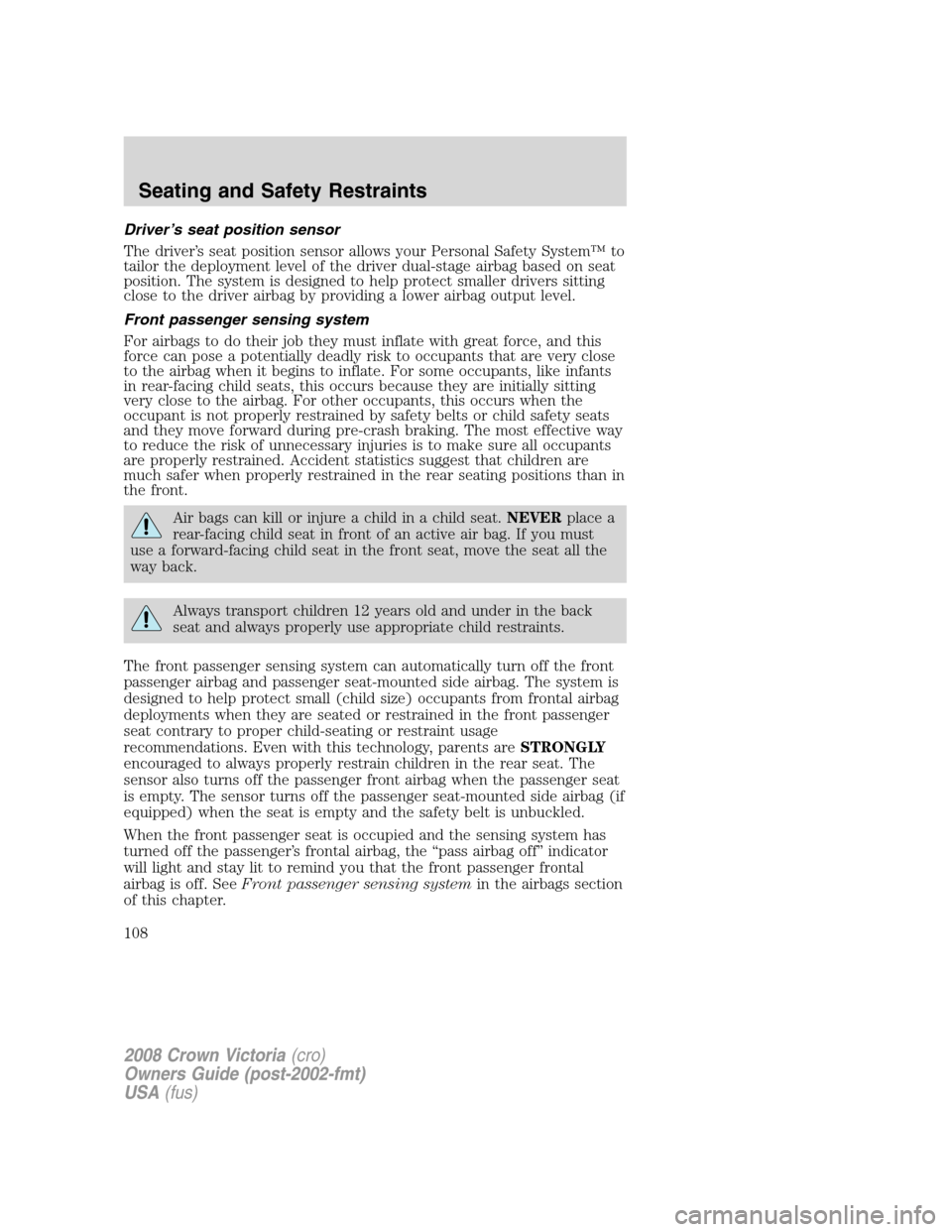 FORD CROWN VICTORIA 2008 2.G Owners Manual Driver’s seat position sensor
The driver’s seat position sensor allows your Personal Safety System™ to
tailor the deployment level of the driver dual-stage airbag based on seat
position. The sys