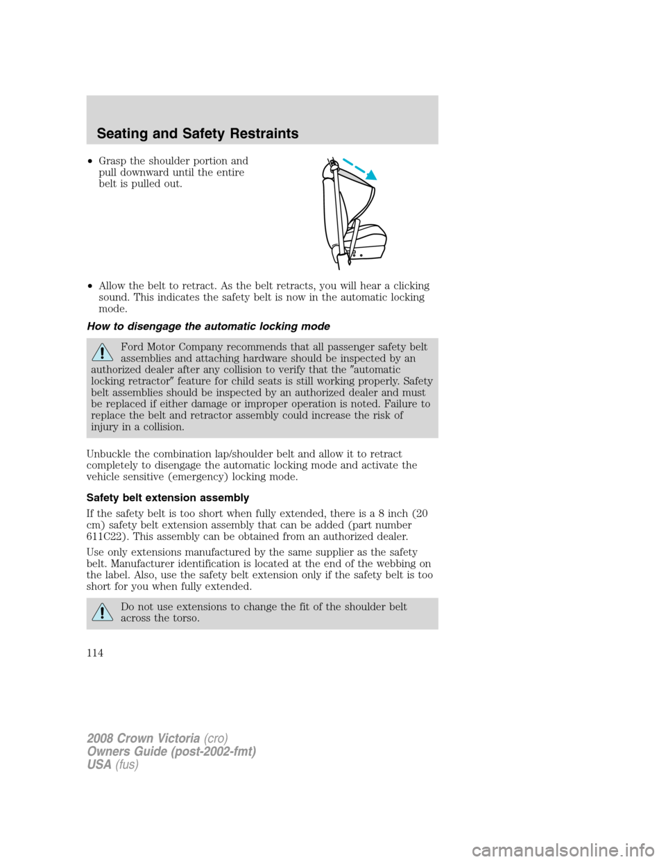 FORD CROWN VICTORIA 2008 2.G Owners Manual •Grasp the shoulder portion and
pull downward until the entire
belt is pulled out.
•Allow the belt to retract. As the belt retracts, you will hear a clicking
sound. This indicates the safety belt 