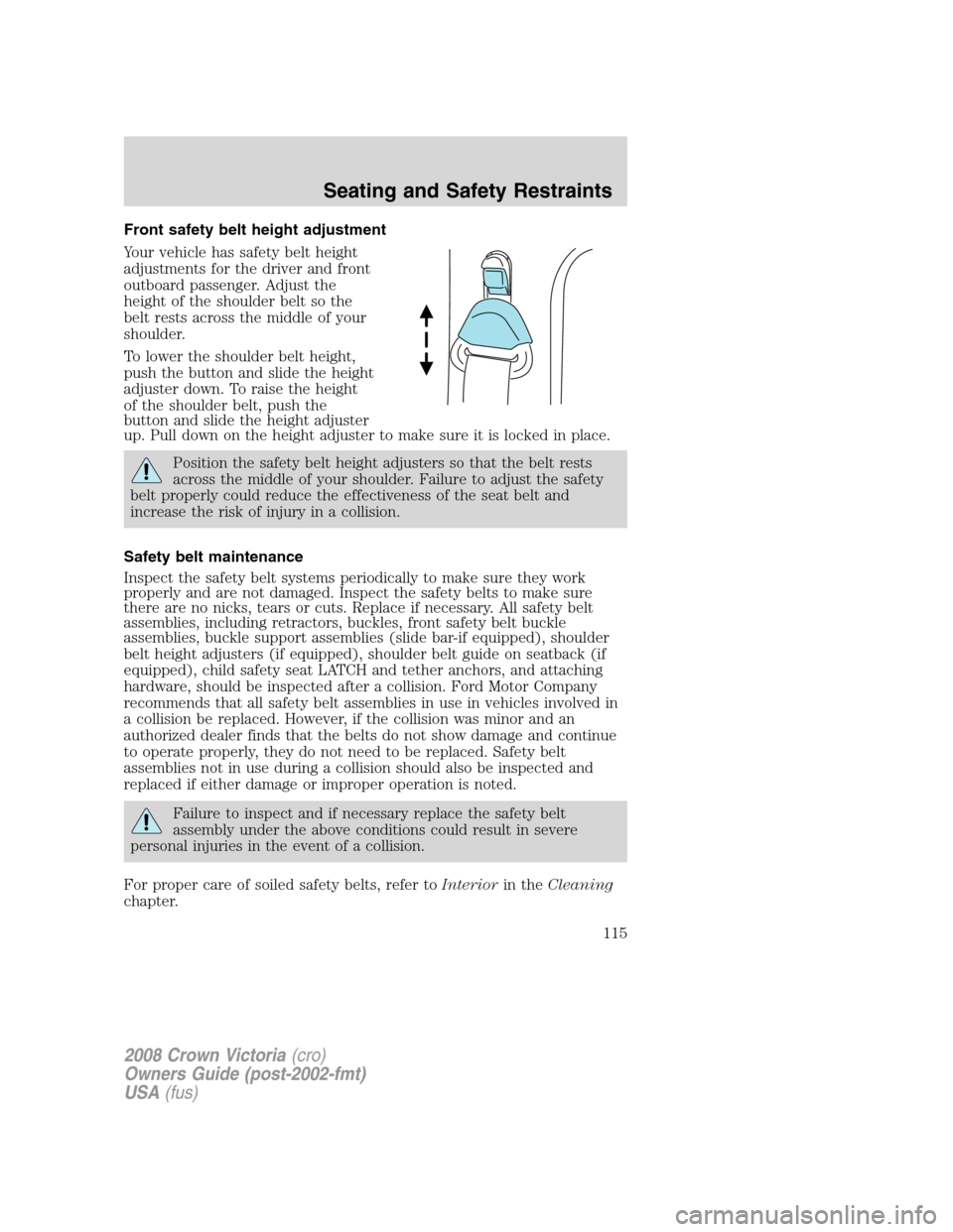 FORD CROWN VICTORIA 2008 2.G Owners Manual Front safety belt height adjustment
Your vehicle has safety belt height
adjustments for the driver and front
outboard passenger. Adjust the
height of the shoulder belt so the
belt rests across the mid