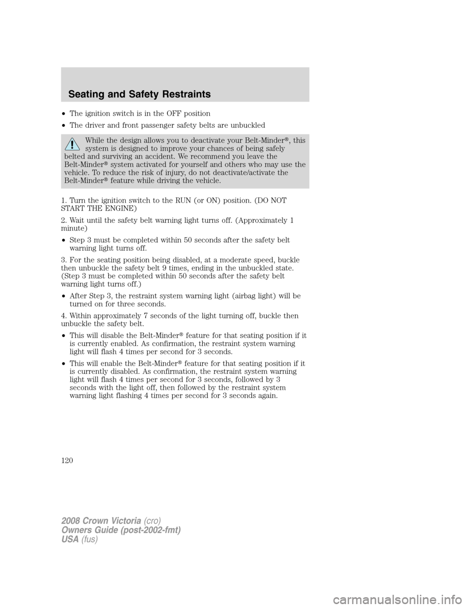 FORD CROWN VICTORIA 2008 2.G User Guide •The ignition switch is in the OFF position
•The driver and front passenger safety belts are unbuckled
While the design allows you to deactivate your Belt-Minder, this
system is designed to impro