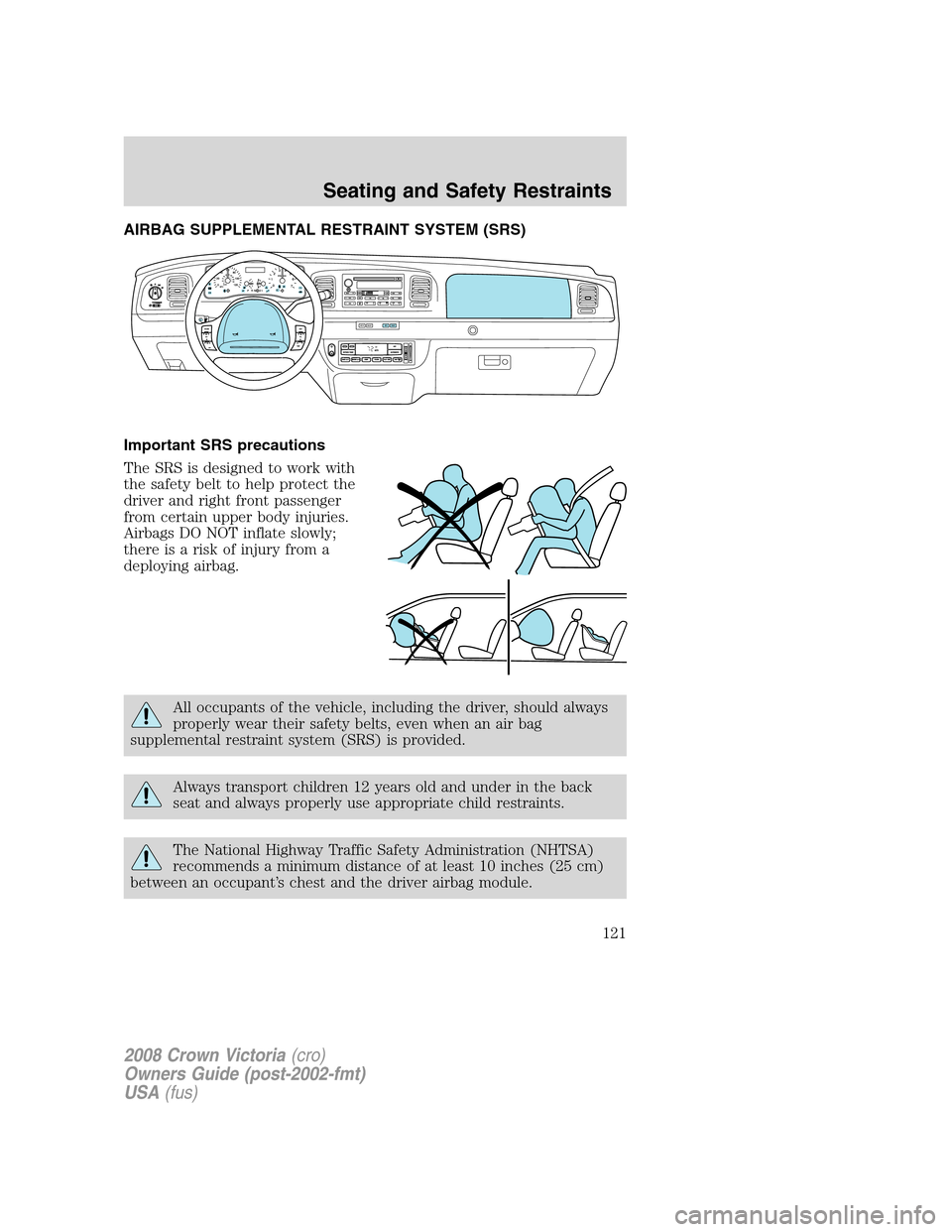 FORD CROWN VICTORIA 2008 2.G Owners Manual AIRBAG SUPPLEMENTAL RESTRAINT SYSTEM (SRS)
Important SRS precautions
The SRS is designed to work with
the safety belt to help protect the
driver and right front passenger
from certain upper body injur FORD CROWN VICTORIA 2008 2.G Owners Manual AIRBAG SUPPLEMENTAL RESTRAINT SYSTEM (SRS)
Important SRS precautions
The SRS is designed to work with
the safety belt to help protect the
driver and right front passenger
from certain upper body injur