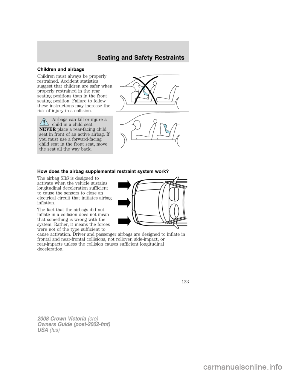 FORD CROWN VICTORIA 2008 2.G User Guide Children and airbags
Children must always be properly
restrained. Accident statistics
suggest that children are safer when
properly restrained in the rear
seating positions than in the front
seating p