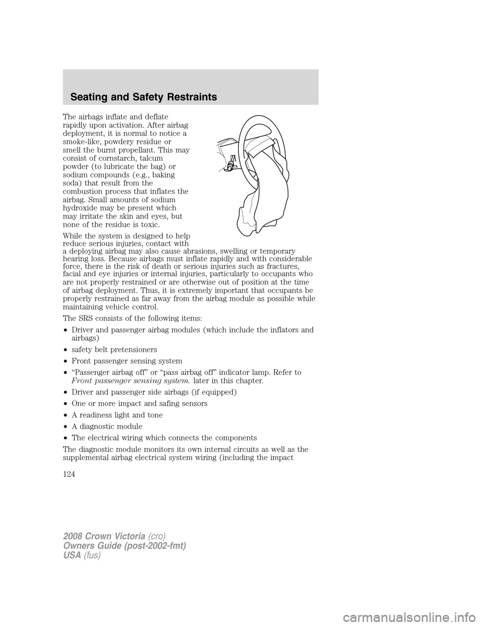 FORD CROWN VICTORIA 2008 2.G User Guide The airbags inflate and deflate
rapidly upon activation. After airbag
deployment, it is normal to notice a
smoke-like, powdery residue or
smell the burnt propellant. This may
consist of cornstarch, ta