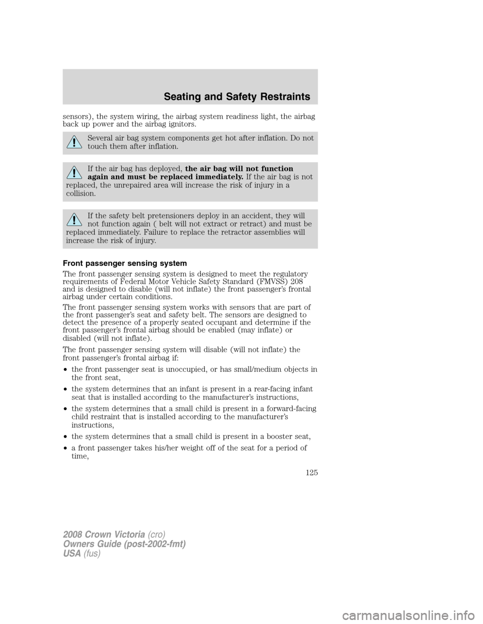 FORD CROWN VICTORIA 2008 2.G User Guide sensors), the system wiring, the airbag system readiness light, the airbag
back up power and the airbag ignitors.
Several air bag system components get hot after inflation. Do not
touch them after inf