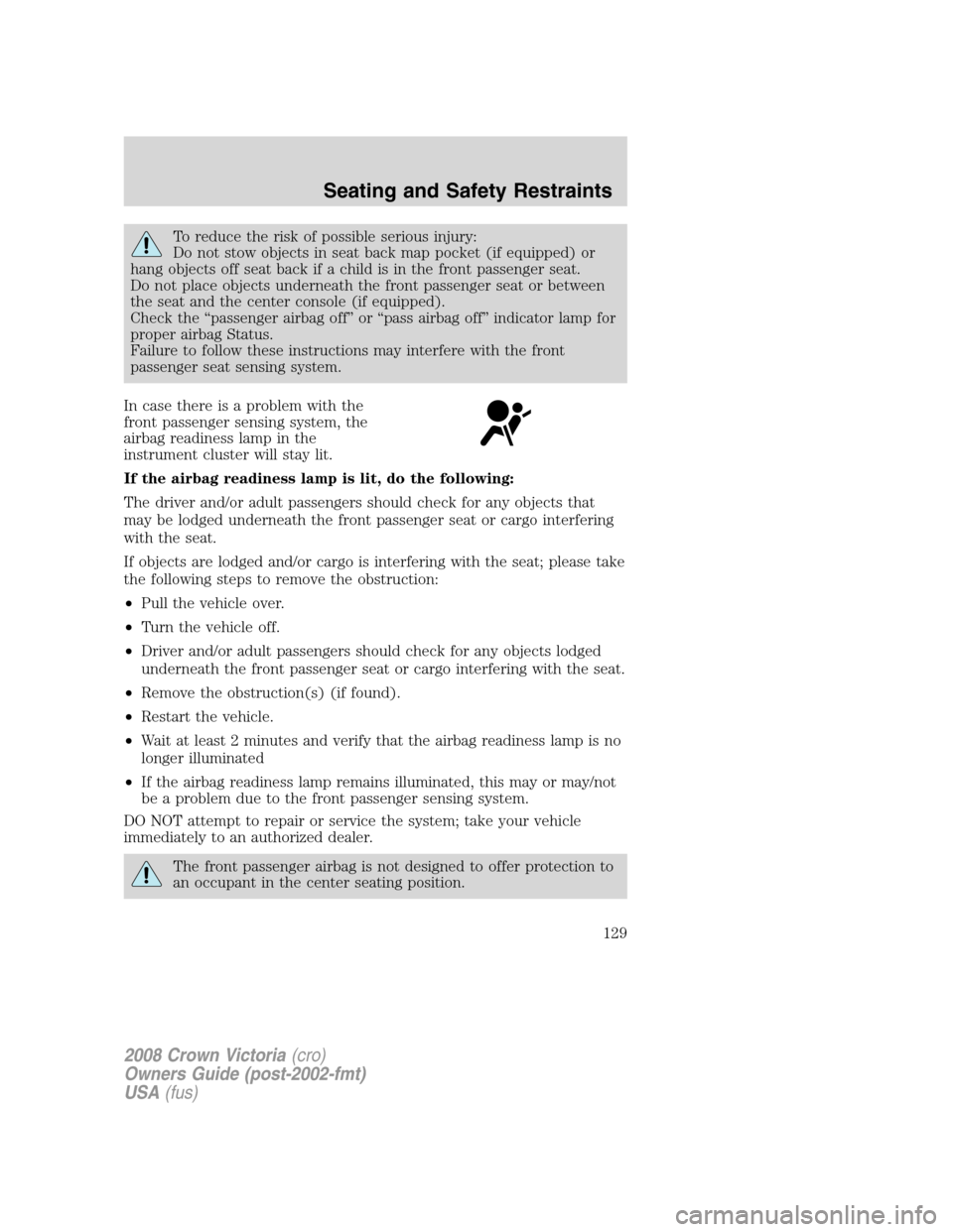 FORD CROWN VICTORIA 2008 2.G Owners Manual To reduce the risk of possible serious injury:
Do not stow objects in seat back map pocket (if equipped) or
hang objects off seat back if a child is in the front passenger seat.
Do not place objects u FORD CROWN VICTORIA 2008 2.G Owners Manual To reduce the risk of possible serious injury:
Do not stow objects in seat back map pocket (if equipped) or
hang objects off seat back if a child is in the front passenger seat.
Do not place objects u