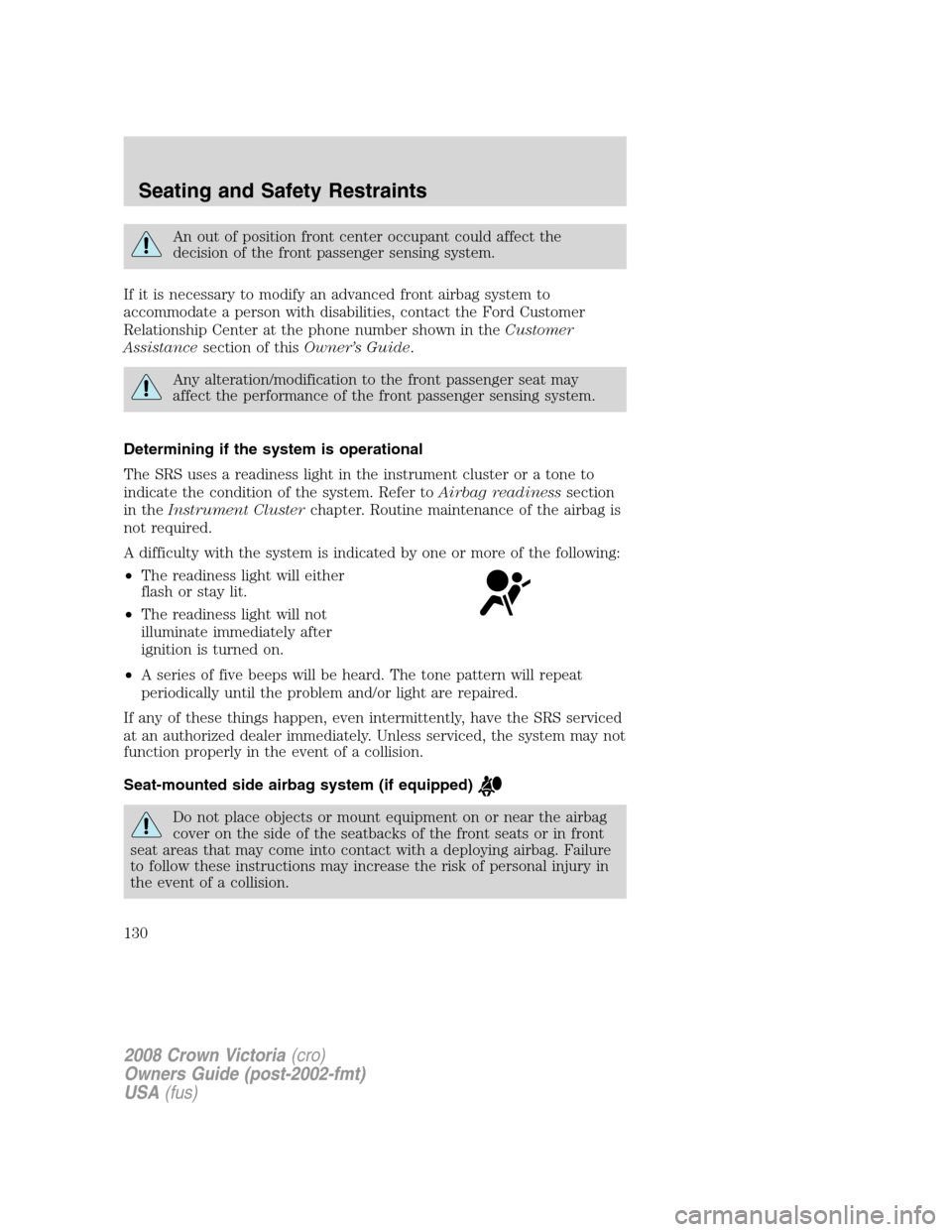 FORD CROWN VICTORIA 2008 2.G Owners Manual An out of position front center occupant could affect the
decision of the front passenger sensing system.
If it is necessary to modify an advanced front airbag system to
accommodate a person with disa FORD CROWN VICTORIA 2008 2.G Owners Manual An out of position front center occupant could affect the
decision of the front passenger sensing system.
If it is necessary to modify an advanced front airbag system to
accommodate a person with disa