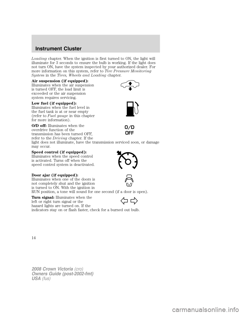 FORD CROWN VICTORIA 2008 2.G Owners Manual Loadingchapter. When the ignition is first turned to ON, the light will
illuminate for 3 seconds to ensure the bulb is working. If the light does
not turn ON, have the system inspected by your authori