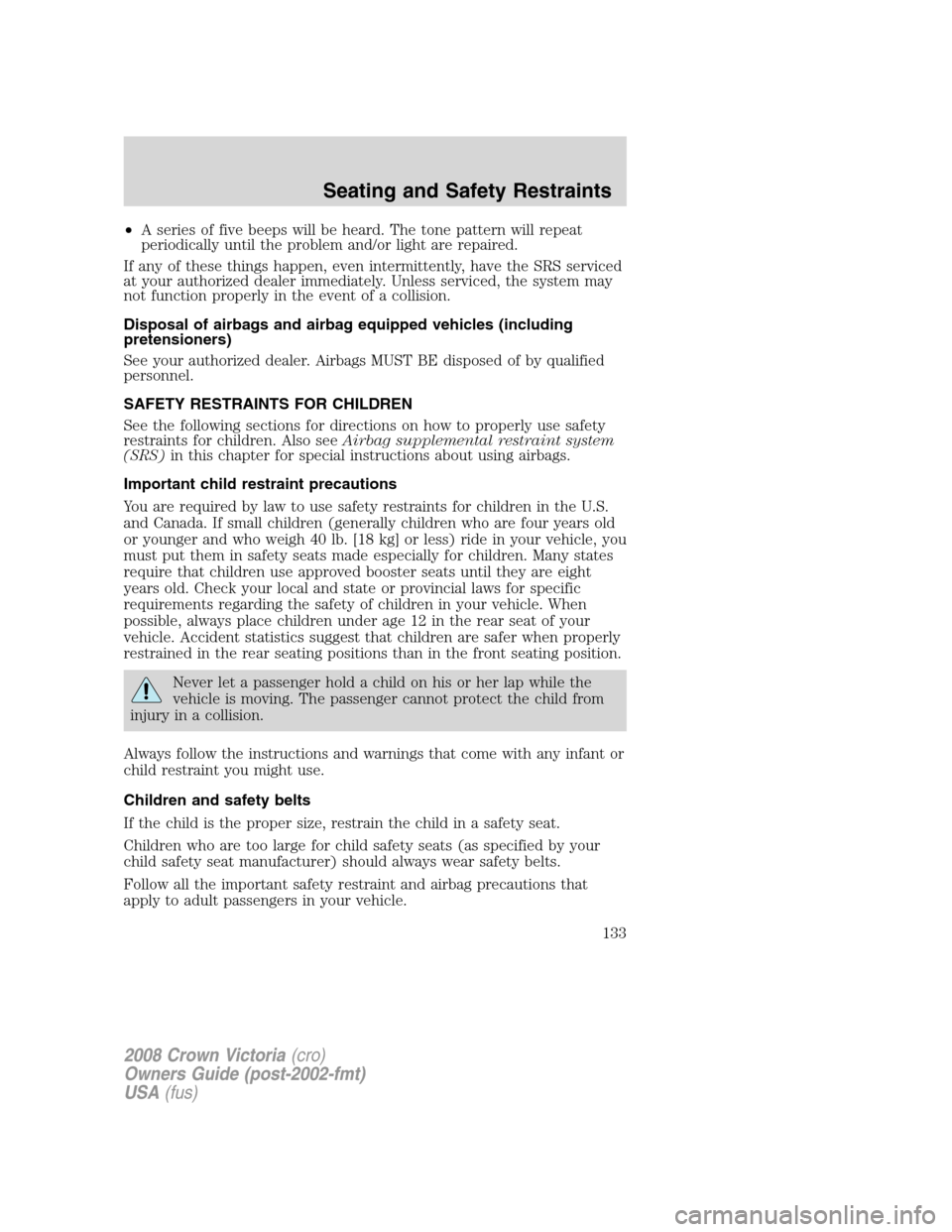 FORD CROWN VICTORIA 2008 2.G Owners Manual •A series of five beeps will be heard. The tone pattern will repeat
periodically until the problem and/or light are repaired.
If any of these things happen, even intermittently, have the SRS service FORD CROWN VICTORIA 2008 2.G Owners Manual •A series of five beeps will be heard. The tone pattern will repeat
periodically until the problem and/or light are repaired.
If any of these things happen, even intermittently, have the SRS service