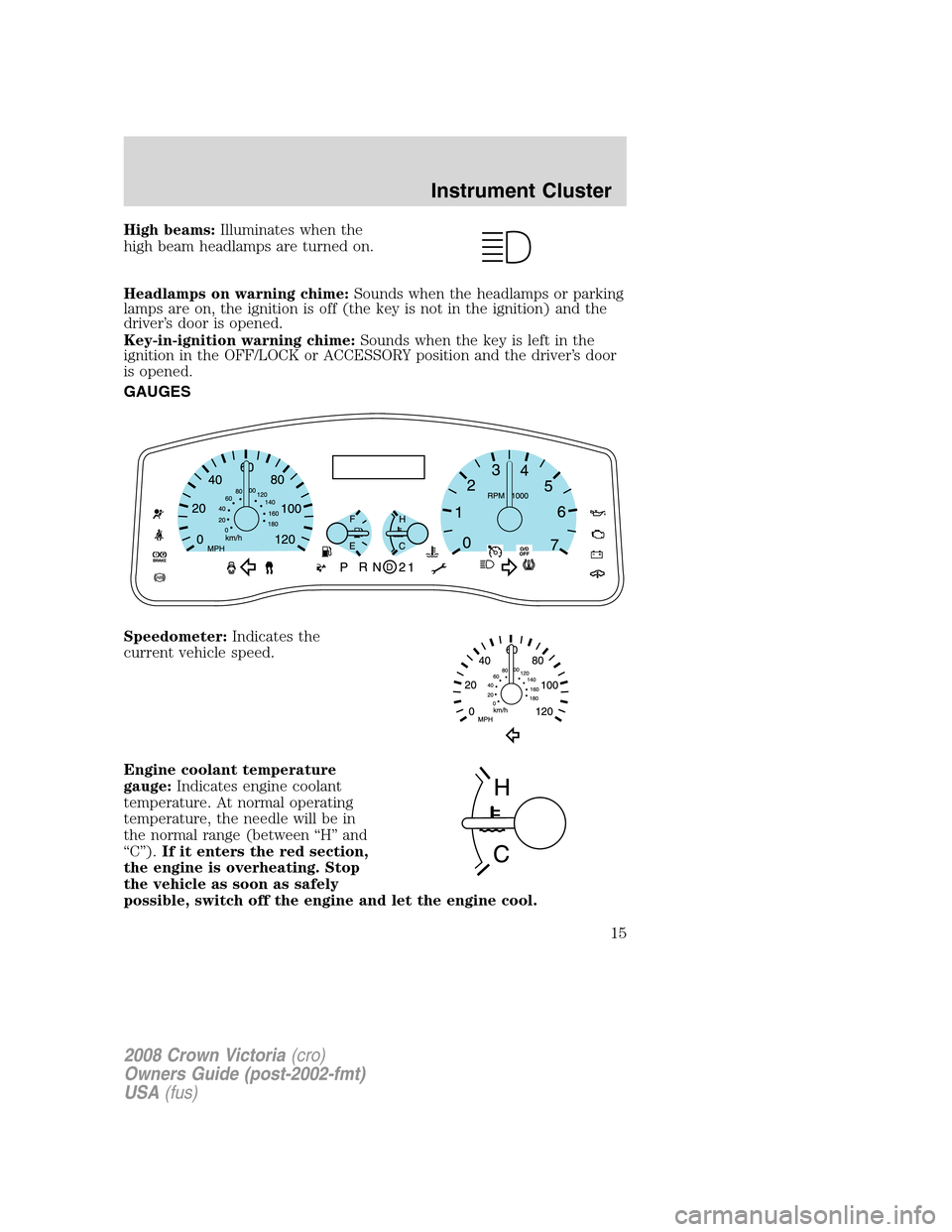 FORD CROWN VICTORIA 2008 2.G User Guide High beams:Illuminates when the
high beam headlamps are turned on.
Headlamps on warning chime:Sounds when the headlamps or parking
lamps are on, the ignition is off (the key is not in the ignition) an