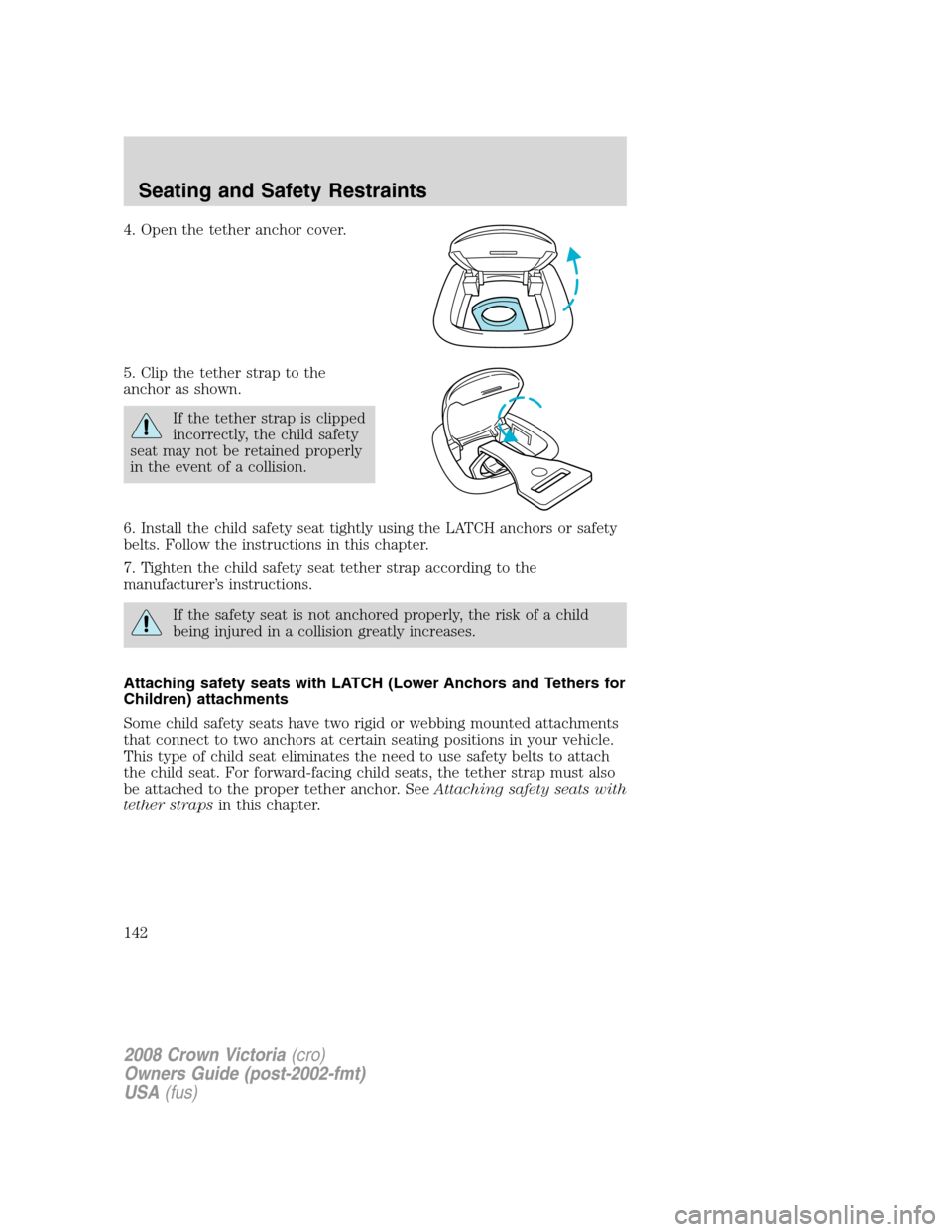FORD CROWN VICTORIA 2008 2.G Owners Manual 4. Open the tether anchor cover.
5. Clip the tether strap to the
anchor as shown.
If the tether strap is clipped
incorrectly, the child safety
seat may not be retained properly
in the event of a colli