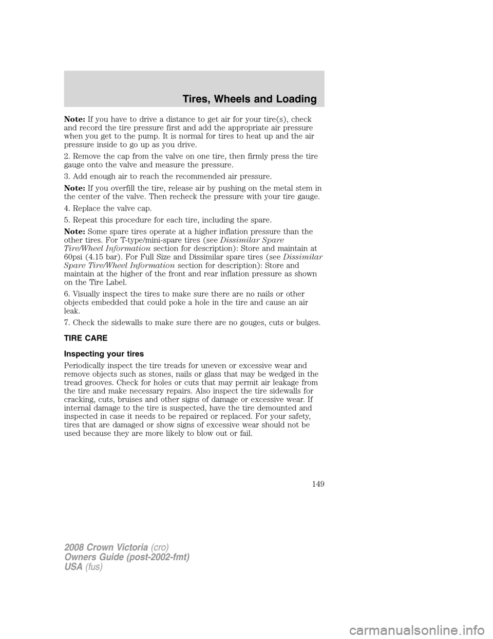 FORD CROWN VICTORIA 2008 2.G Owners Manual Note:If you have to drive a distance to get air for your tire(s), check
and record the tire pressure first and add the appropriate air pressure
when you get to the pump. It is normal for tires to heat