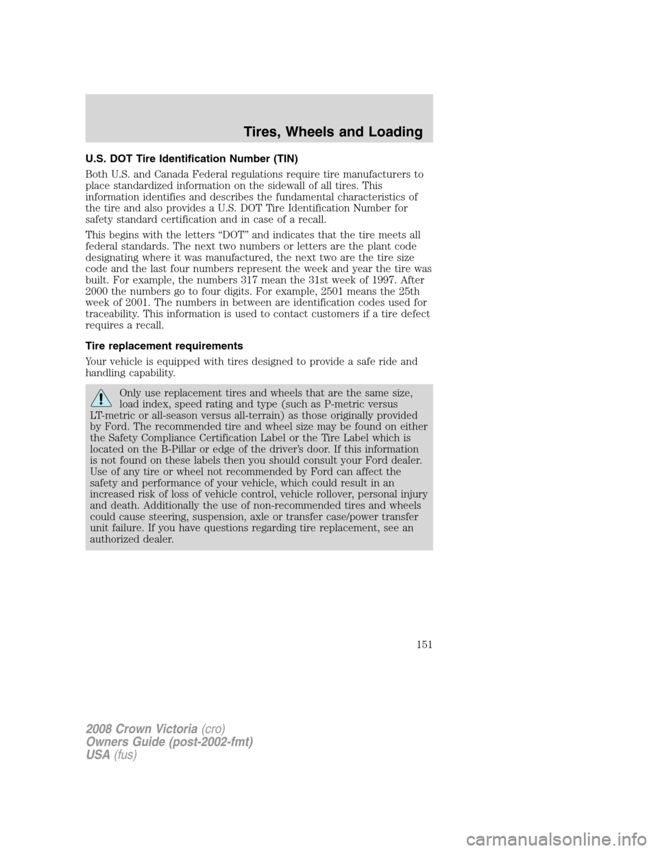 FORD CROWN VICTORIA 2008 2.G Owners Manual U.S. DOT Tire Identification Number (TIN)
Both U.S. and Canada Federal regulations require tire manufacturers to
place standardized information on the sidewall of all tires. This
information identifie