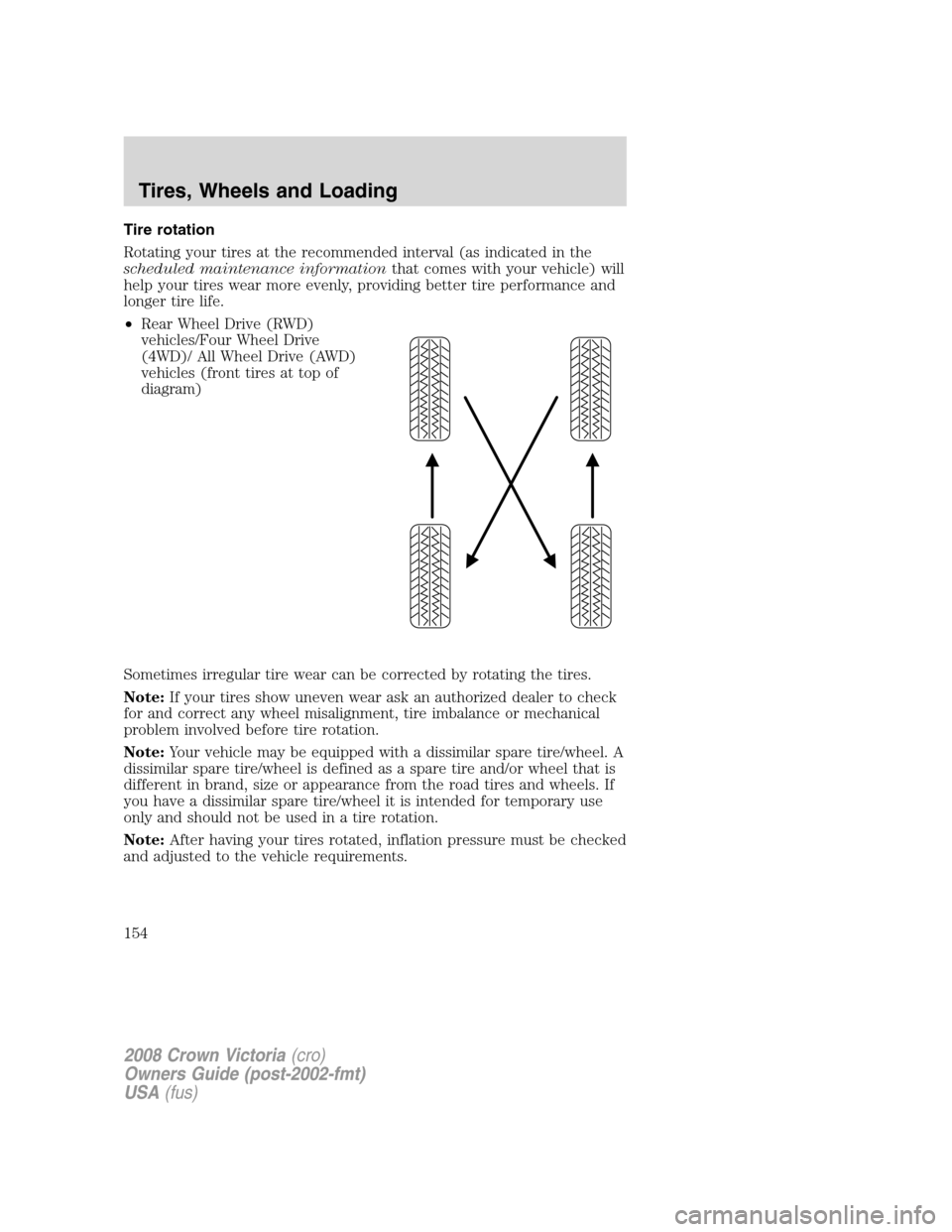 FORD CROWN VICTORIA 2008 2.G Owners Manual Tire rotation
Rotating your tires at the recommended interval (as indicated in the
scheduled maintenance informationthat comes with your vehicle) will
help your tires wear more evenly, providing bette