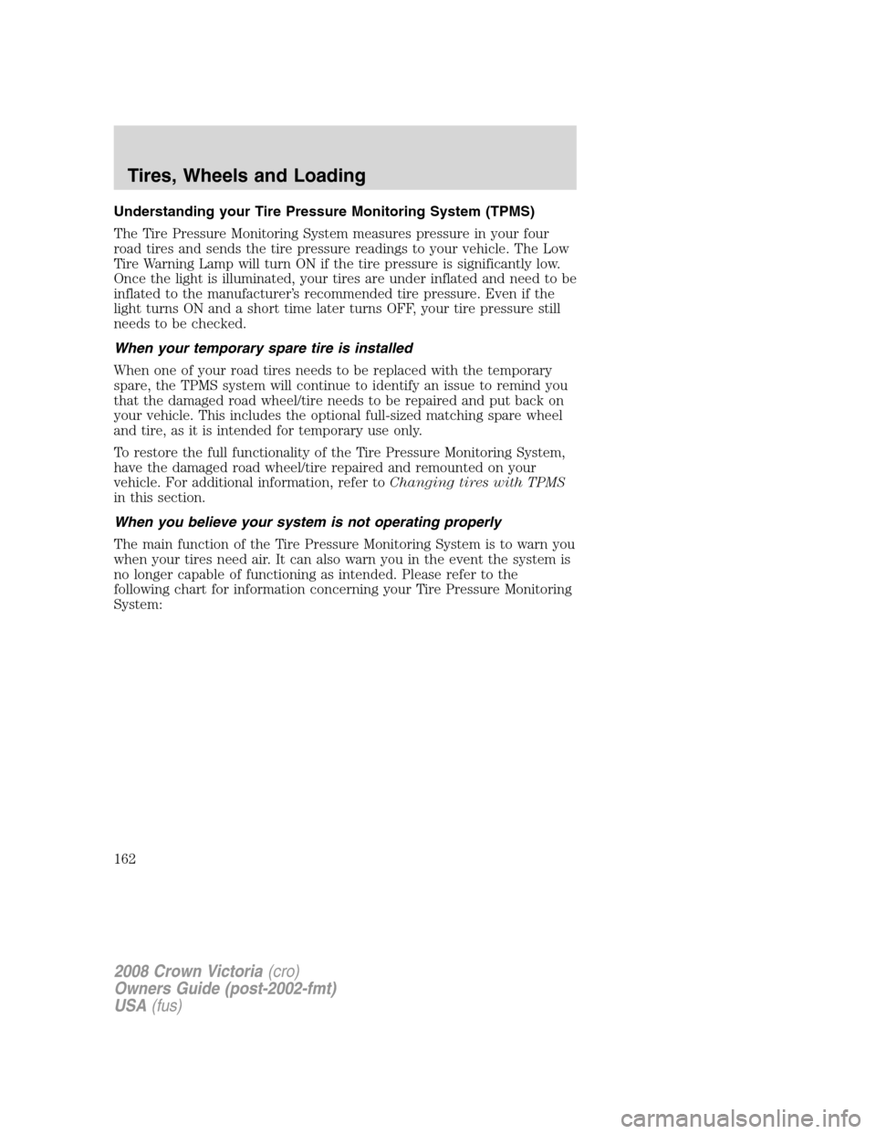 FORD CROWN VICTORIA 2008 2.G Owners Manual Understanding your Tire Pressure Monitoring System (TPMS)
The Tire Pressure Monitoring System measures pressure in your four
road tires and sends the tire pressure readings to your vehicle. The Low
Ti