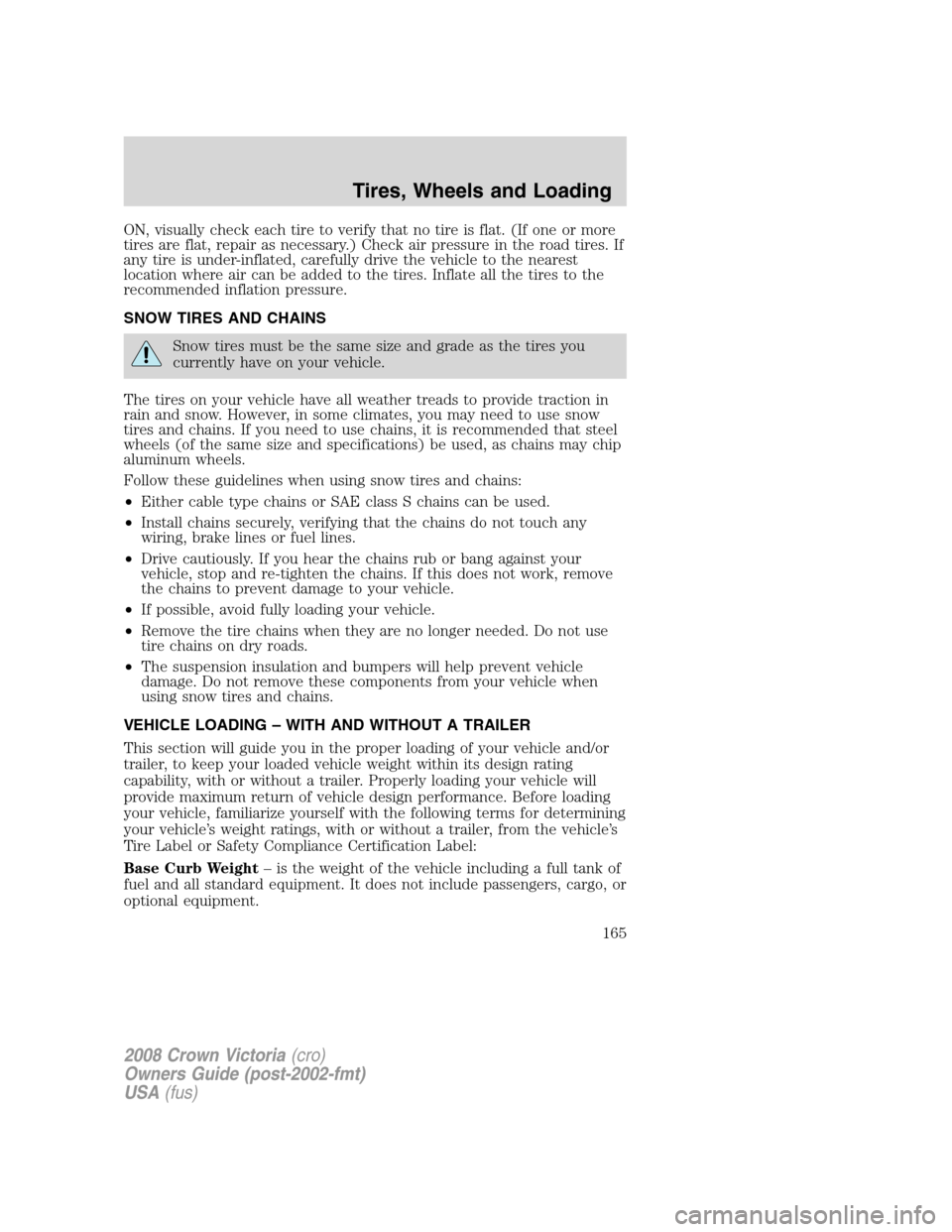 FORD CROWN VICTORIA 2008 2.G Owners Manual ON, visually check each tire to verify that no tire is flat. (If one or more
tires are flat, repair as necessary.) Check air pressure in the road tires. If
any tire is under-inflated, carefully drive 