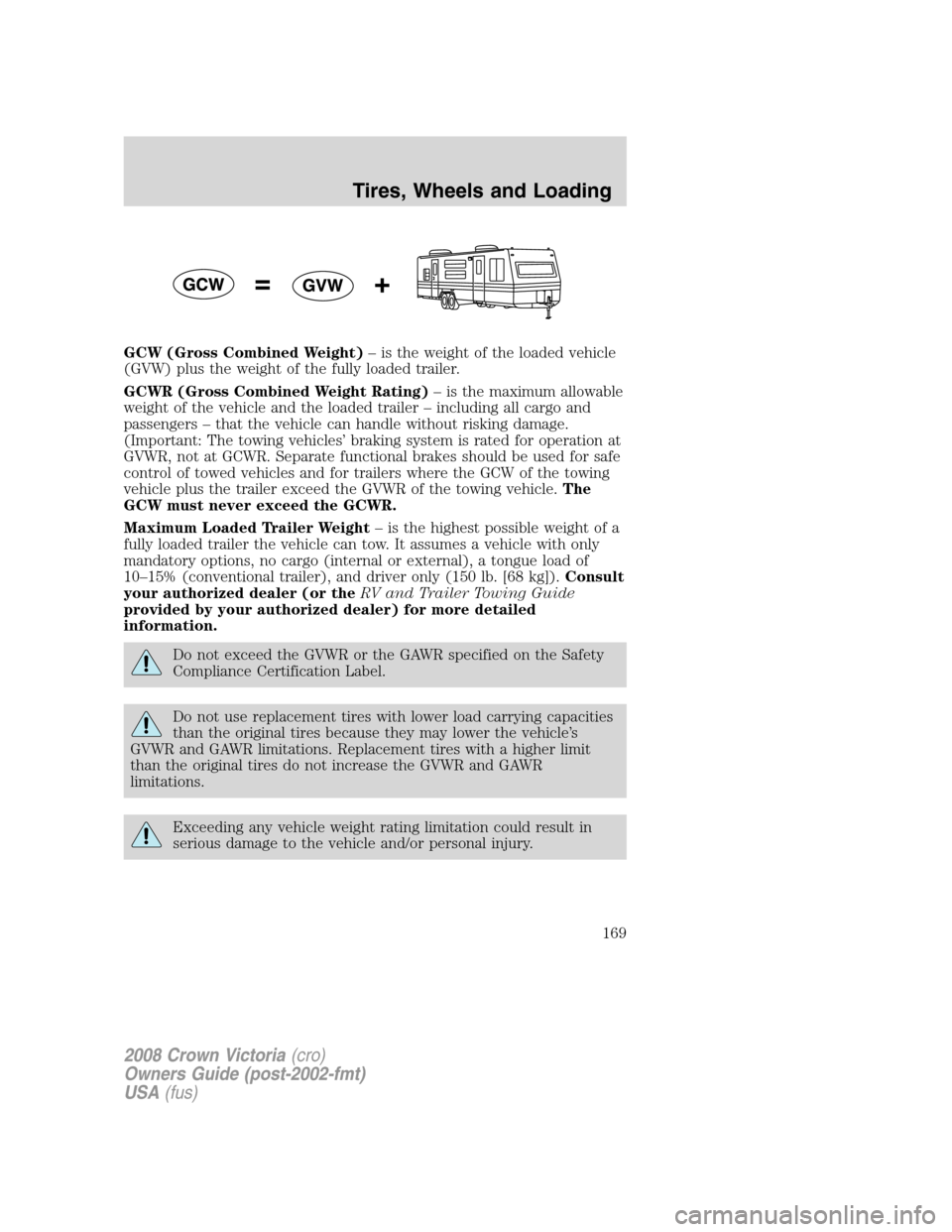 FORD CROWN VICTORIA 2008 2.G Owners Manual GCW (Gross Combined Weight)– is the weight of the loaded vehicle
(GVW) plus the weight of the fully loaded trailer.
GCWR (Gross Combined Weight Rating)– is the maximum allowable
weight of the vehi FORD CROWN VICTORIA 2008 2.G Owners Manual GCW (Gross Combined Weight)– is the weight of the loaded vehicle
(GVW) plus the weight of the fully loaded trailer.
GCWR (Gross Combined Weight Rating)– is the maximum allowable
weight of the vehi
