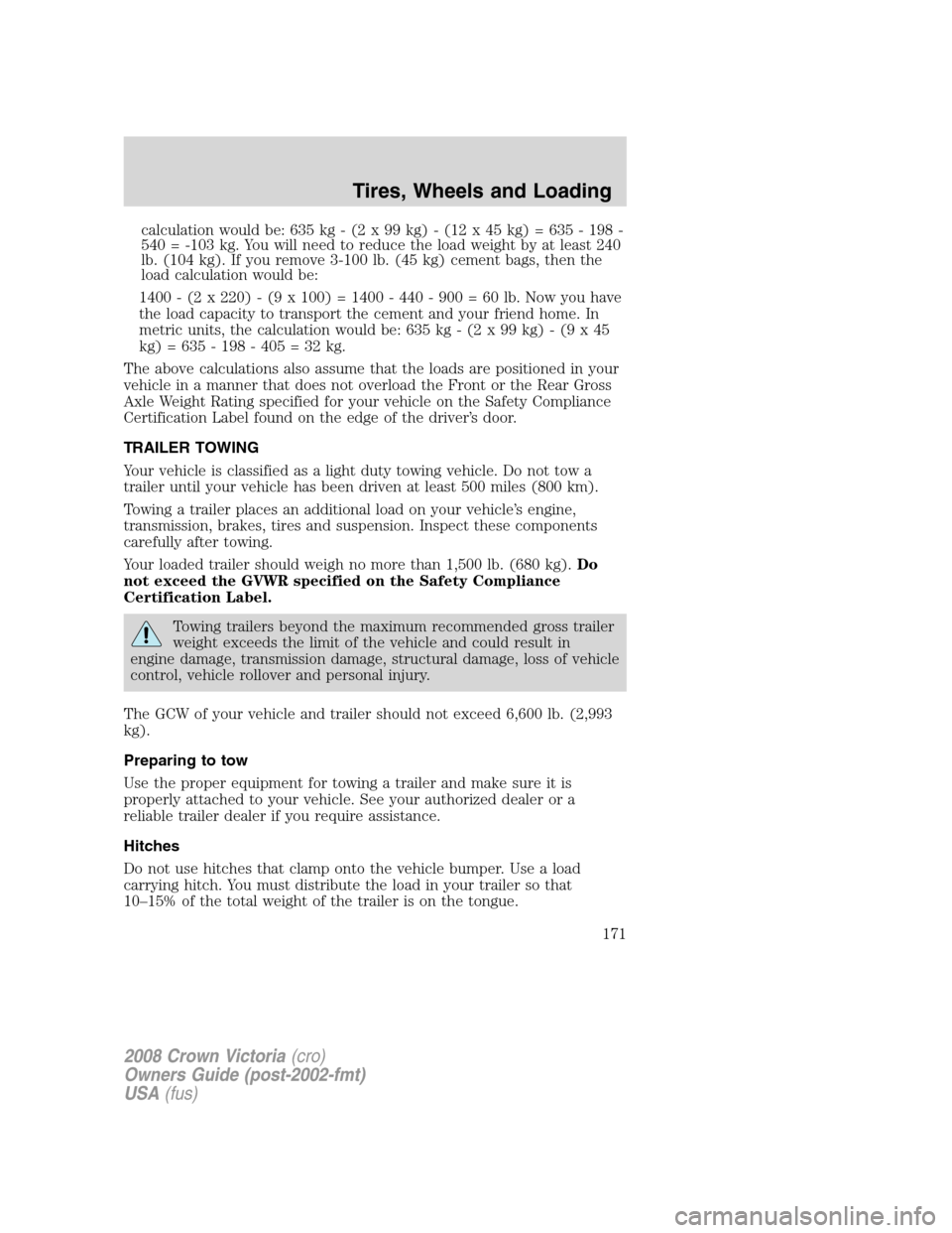 FORD CROWN VICTORIA 2008 2.G Owners Manual calculation would be: 635 kg - (2 x 99 kg) - (12 x 45 kg) = 635 - 198 -
540 = -103 kg. You will need to reduce the load weight by at least 240
lb. (104 kg). If you remove 3-100 lb. (45 kg) cement bags