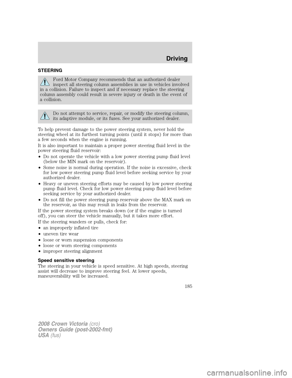 FORD CROWN VICTORIA 2008 2.G Owners Manual STEERING
Ford Motor Company recommends that an authorized dealer
inspect all steering column assemblies in use in vehicles involved
in a collision. Failure to inspect and if necessary replace the stee FORD CROWN VICTORIA 2008 2.G Owners Manual STEERING
Ford Motor Company recommends that an authorized dealer
inspect all steering column assemblies in use in vehicles involved
in a collision. Failure to inspect and if necessary replace the stee