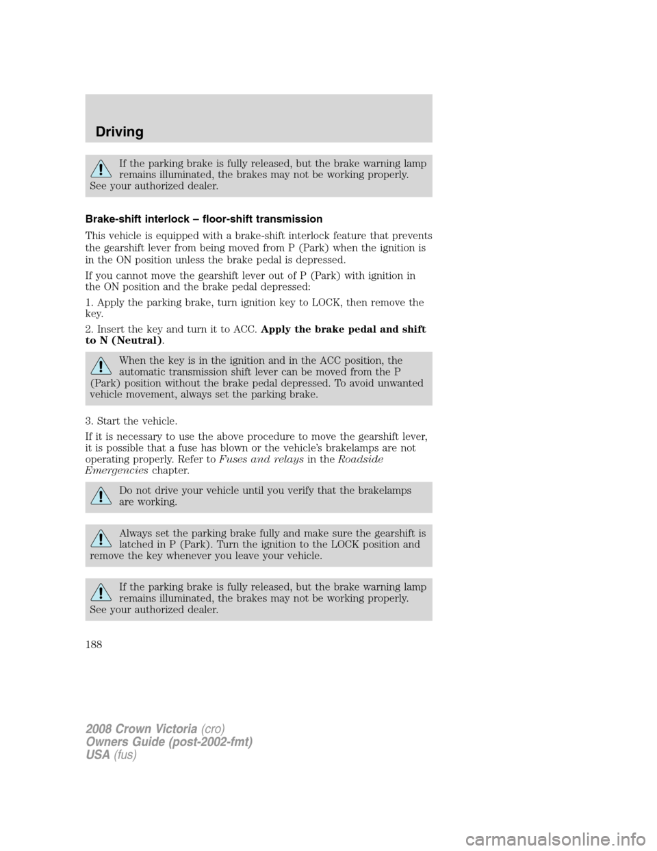 FORD CROWN VICTORIA 2008 2.G Owners Manual If the parking brake is fully released, but the brake warning lamp
remains illuminated, the brakes may not be working properly.
See your authorized dealer.
Brake-shift interlock – floor-shift transm FORD CROWN VICTORIA 2008 2.G Owners Manual If the parking brake is fully released, but the brake warning lamp
remains illuminated, the brakes may not be working properly.
See your authorized dealer.
Brake-shift interlock – floor-shift transm