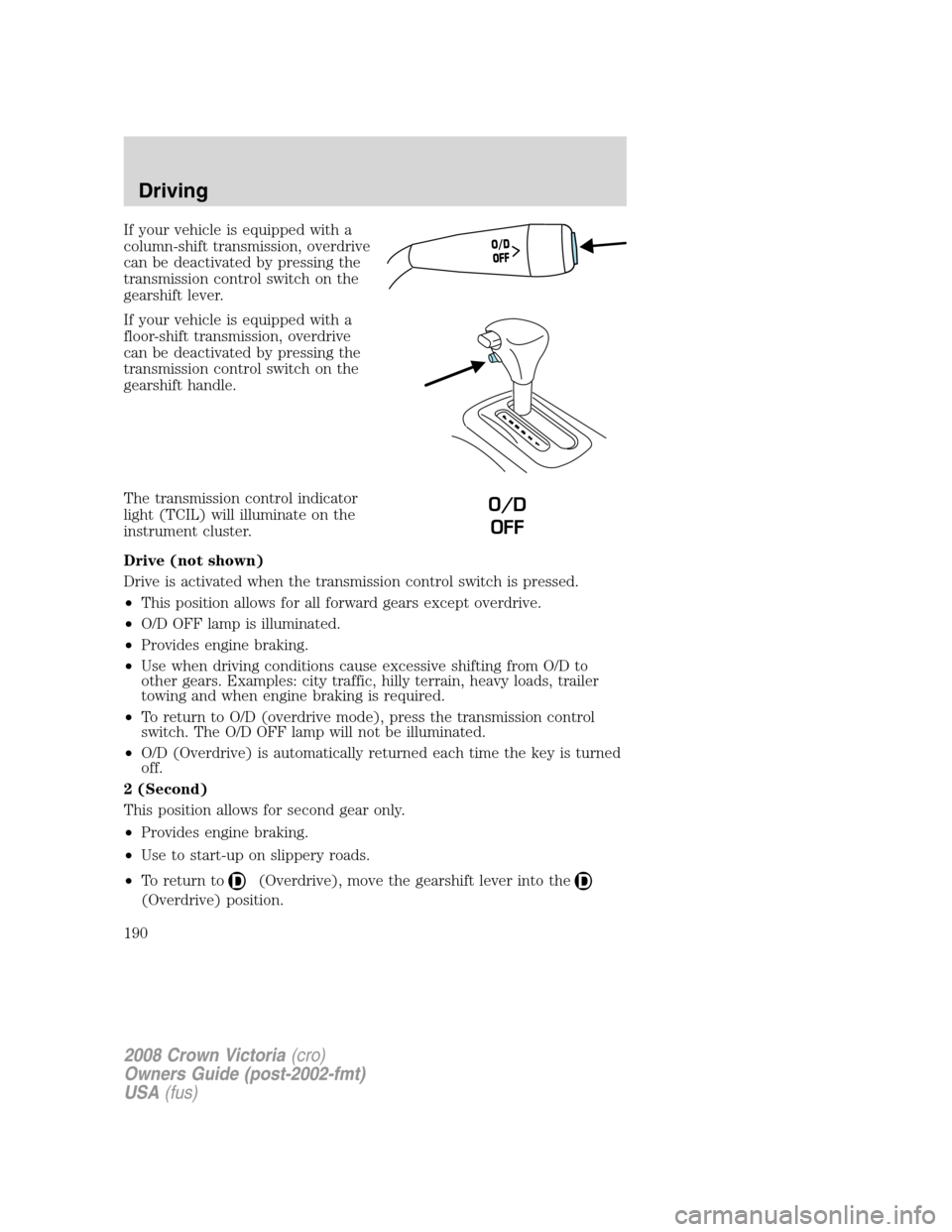 FORD CROWN VICTORIA 2008 2.G Owners Manual If your vehicle is equipped with a
column-shift transmission, overdrive
can be deactivated by pressing the
transmission control switch on the
gearshift lever.
If your vehicle is equipped with a
floor- FORD CROWN VICTORIA 2008 2.G Owners Manual If your vehicle is equipped with a
column-shift transmission, overdrive
can be deactivated by pressing the
transmission control switch on the
gearshift lever.
If your vehicle is equipped with a
floor-
