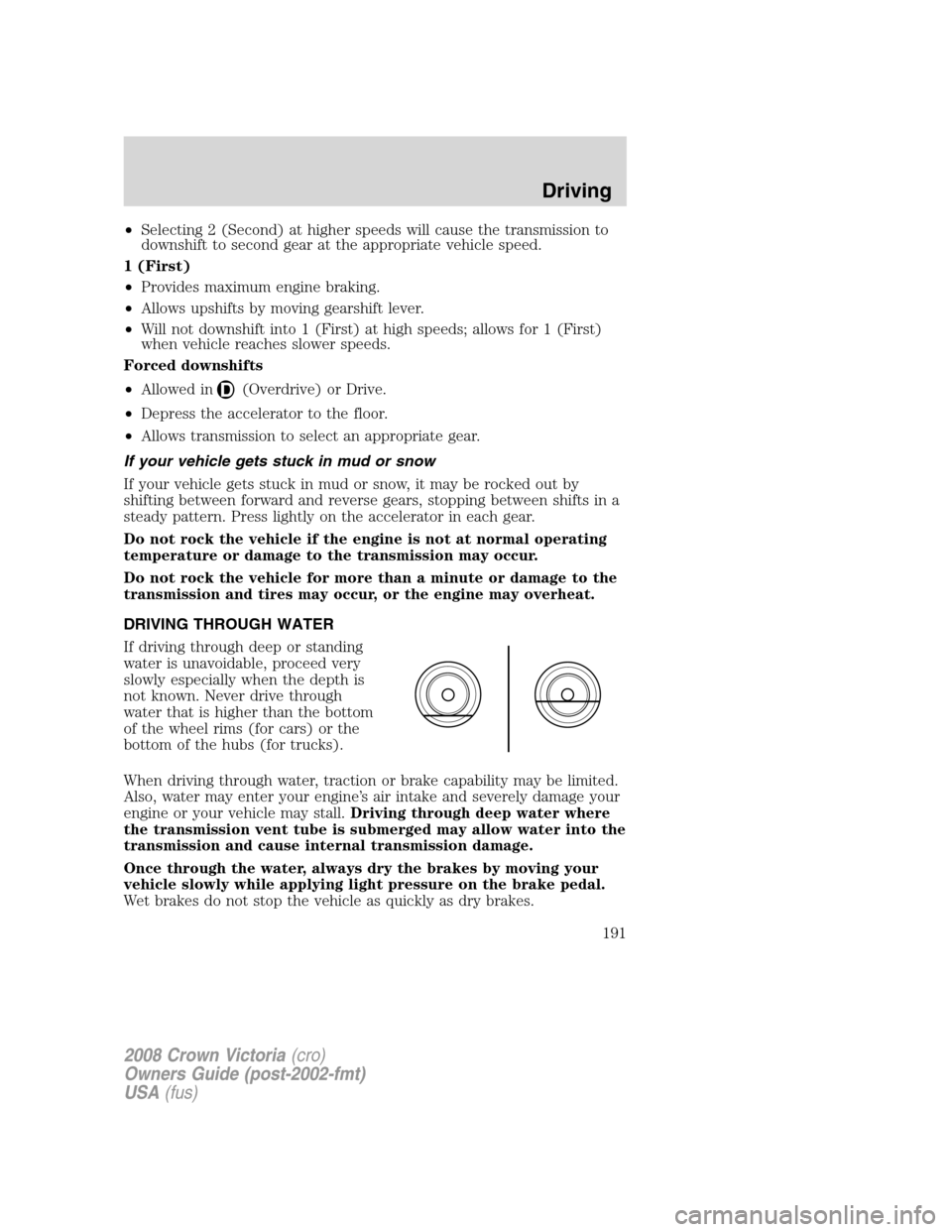 FORD CROWN VICTORIA 2008 2.G Owners Manual •Selecting 2 (Second) at higher speeds will cause the transmission to
downshift to second gear at the appropriate vehicle speed.
1 (First)
•Provides maximum engine braking.
•Allows upshifts by m FORD CROWN VICTORIA 2008 2.G Owners Manual •Selecting 2 (Second) at higher speeds will cause the transmission to
downshift to second gear at the appropriate vehicle speed.
1 (First)
•Provides maximum engine braking.
•Allows upshifts by m