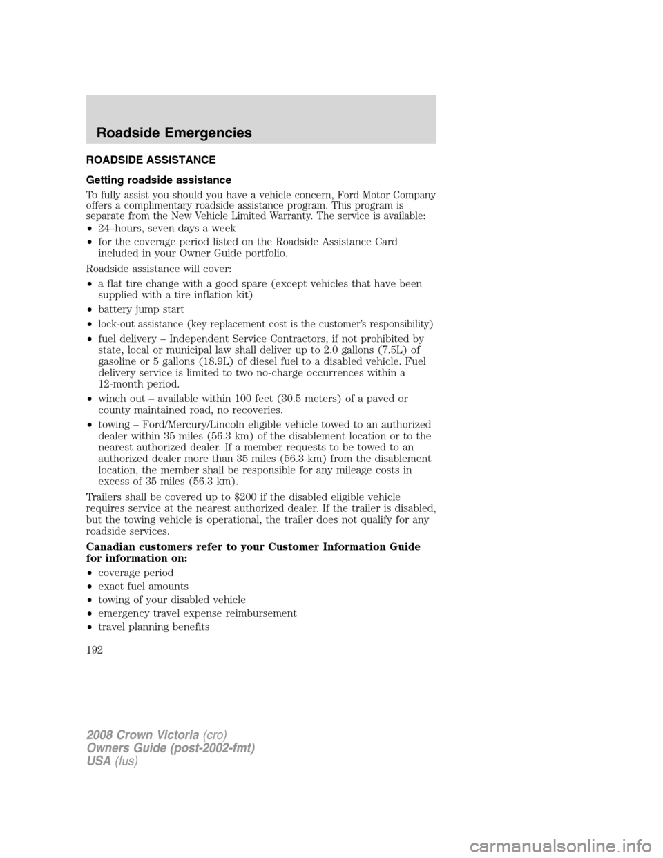 FORD CROWN VICTORIA 2008 2.G Owners Manual ROADSIDE ASSISTANCE
Getting roadside assistance
To fully assist you should you have a vehicle concern, Ford Motor Company
offers a complimentary roadside assistance program. This program is
separate f FORD CROWN VICTORIA 2008 2.G Owners Manual ROADSIDE ASSISTANCE
Getting roadside assistance
To fully assist you should you have a vehicle concern, Ford Motor Company
offers a complimentary roadside assistance program. This program is
separate f