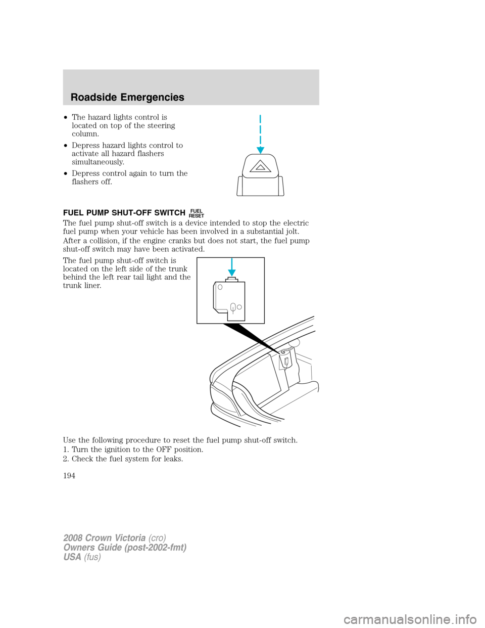 FORD CROWN VICTORIA 2008 2.G Owners Manual •The hazard lights control is
located on top of the steering
column.
•Depress hazard lights control to
activate all hazard flashers
simultaneously.
•Depress control again to turn the
flashers of FORD CROWN VICTORIA 2008 2.G Owners Manual •The hazard lights control is
located on top of the steering
column.
•Depress hazard lights control to
activate all hazard flashers
simultaneously.
•Depress control again to turn the
flashers of