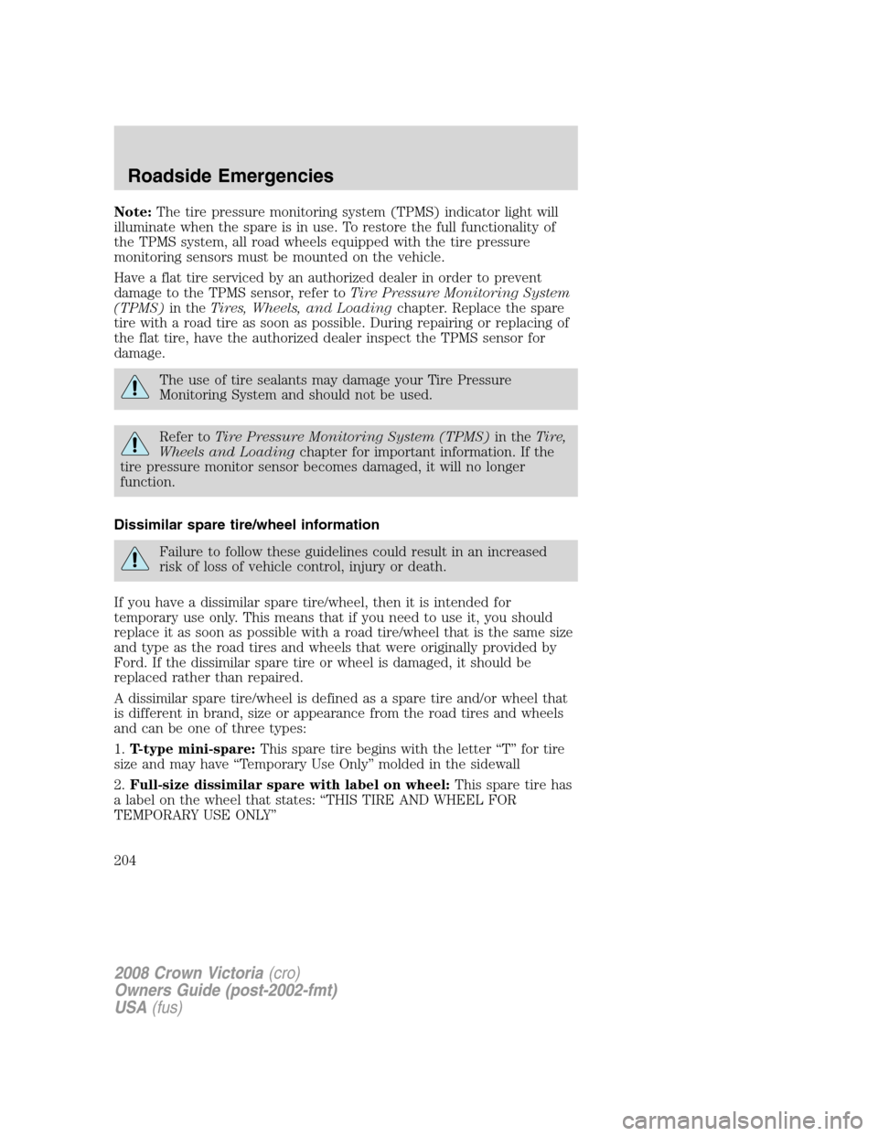 FORD CROWN VICTORIA 2008 2.G Owners Manual Note:The tire pressure monitoring system (TPMS) indicator light will
illuminate when the spare is in use. To restore the full functionality of
the TPMS system, all road wheels equipped with the tire p