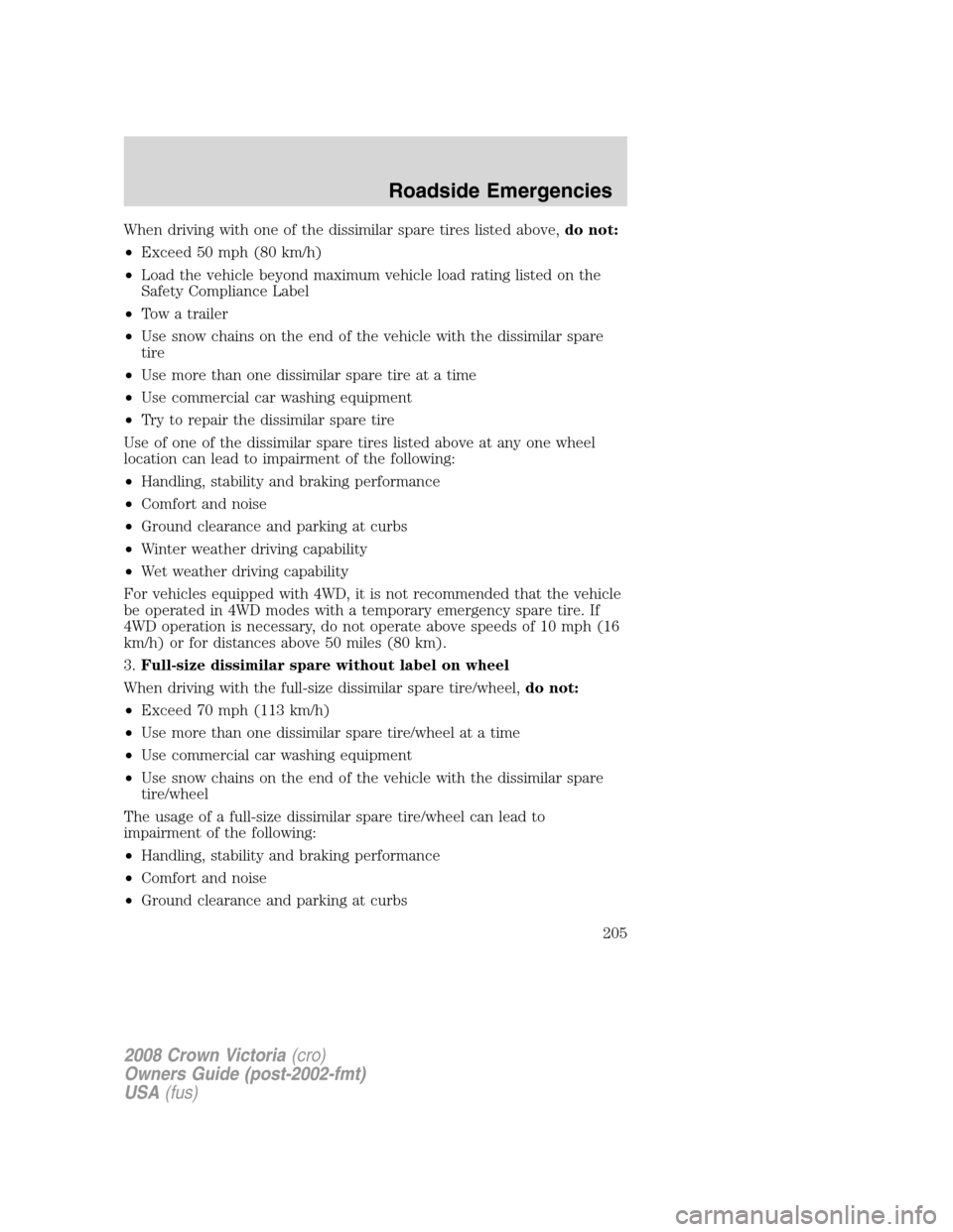 FORD CROWN VICTORIA 2008 2.G Owners Manual When driving with one of the dissimilar spare tires listed above,do not:
•Exceed 50 mph (80 km/h)
•Load the vehicle beyond maximum vehicle load rating listed on the
Safety Compliance Label
•Tow 