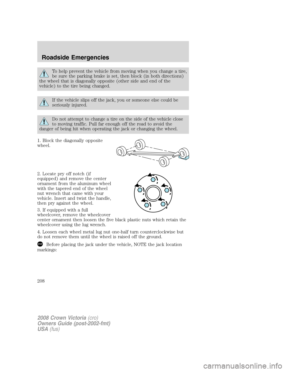 FORD CROWN VICTORIA 2008 2.G Owners Manual To help prevent the vehicle from moving when you change a tire,
be sure the parking brake is set, then block (in both directions)
the wheel that is diagonally opposite (other side and end of the
vehic