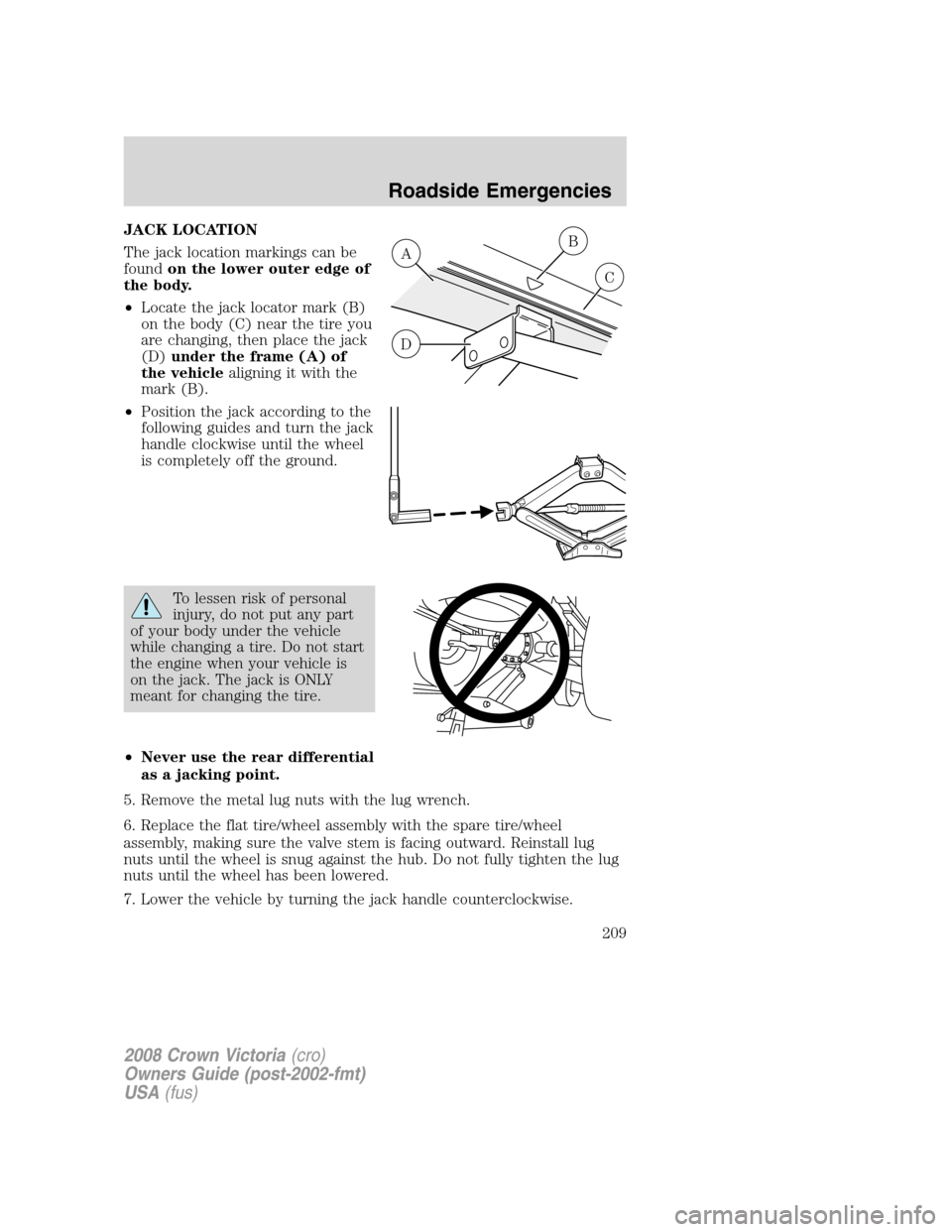 FORD CROWN VICTORIA 2008 2.G Owners Manual JACK LOCATION
The jack location markings can be
foundon the lower outer edge of
the body.
•Locate the jack locator mark (B)
on the body (C) near the tire you
are changing, then place the jack
(D)und