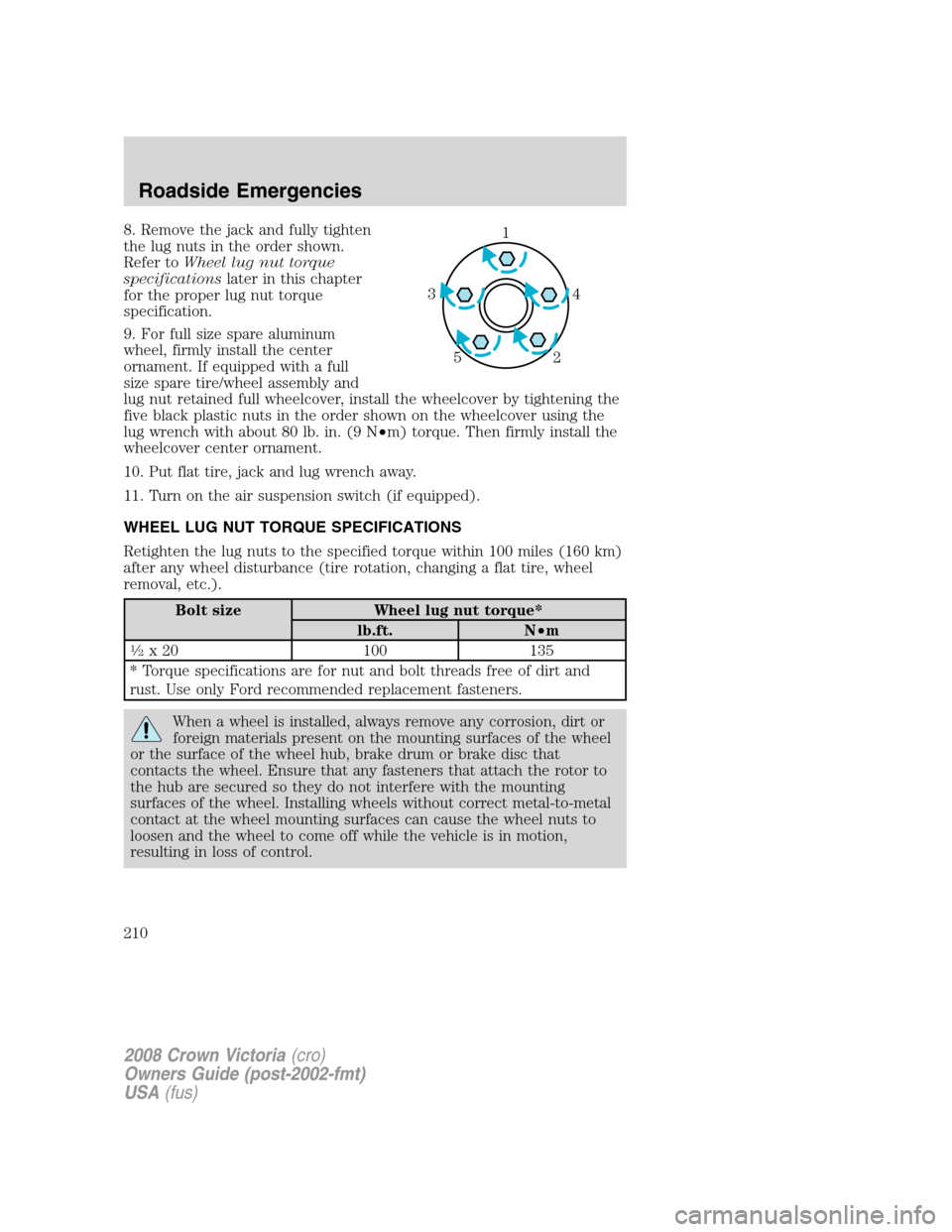 FORD CROWN VICTORIA 2008 2.G Owners Manual 8. Remove the jack and fully tighten
the lug nuts in the order shown.
Refer toWheel lug nut torque
specificationslater in this chapter
for the proper lug nut torque
specification.
9. For full size spa