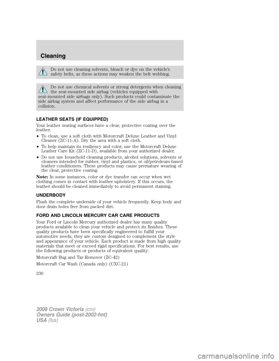 FORD CROWN VICTORIA 2008 2.G Owners Manual Do not use cleaning solvents, bleach or dye on the vehicle’s
safety belts, as these actions may weaken the belt webbing.
Do not use chemical solvents or strong detergents when cleaning
the seat-moun FORD CROWN VICTORIA 2008 2.G Owners Manual Do not use cleaning solvents, bleach or dye on the vehicle’s
safety belts, as these actions may weaken the belt webbing.
Do not use chemical solvents or strong detergents when cleaning
the seat-moun
