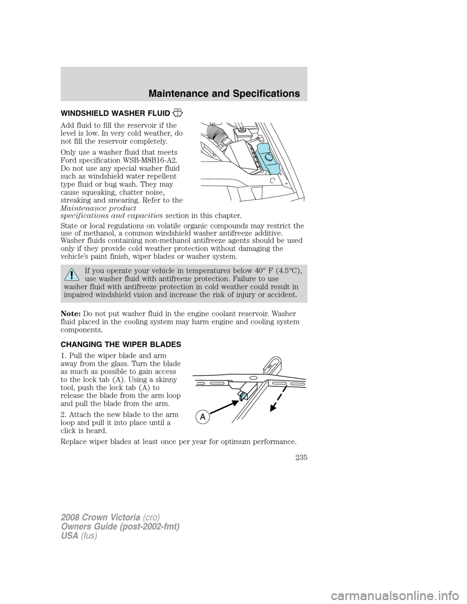 FORD CROWN VICTORIA 2008 2.G Owners Manual WINDSHIELD WASHER FLUID
Add fluid to fill the reservoir if the
level is low. In very cold weather, do
not fill the reservoir completely.
Only use a washer fluid that meets
Ford specification WSB-M8B16