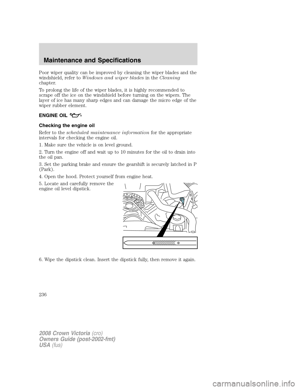 FORD CROWN VICTORIA 2008 2.G Owners Manual Poor wiper quality can be improved by cleaning the wiper blades and the
windshield, refer toWindows and wiper bladesin theCleaning
chapter.
To prolong the life of the wiper blades, it is highly recomm FORD CROWN VICTORIA 2008 2.G Owners Manual Poor wiper quality can be improved by cleaning the wiper blades and the
windshield, refer toWindows and wiper bladesin theCleaning
chapter.
To prolong the life of the wiper blades, it is highly recomm
