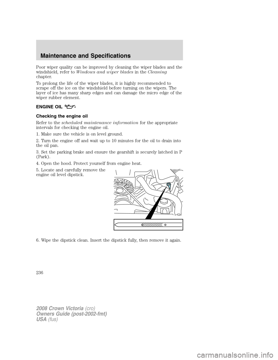FORD CROWN VICTORIA 2008 2.G Owners Manual Poor wiper quality can be improved by cleaning the wiper blades and the
windshield, refer toWindows and wiper bladesin theCleaning
chapter.
To prolong the life of the wiper blades, it is highly recomm