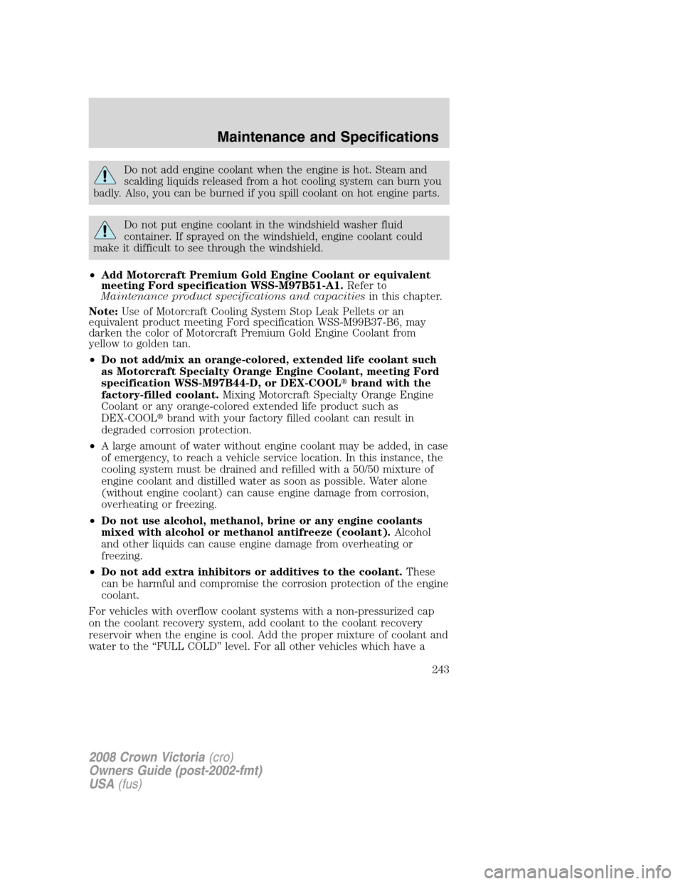 FORD CROWN VICTORIA 2008 2.G Owners Manual Do not add engine coolant when the engine is hot. Steam and
scalding liquids released from a hot cooling system can burn you
badly. Also, you can be burned if you spill coolant on hot engine parts.
Do