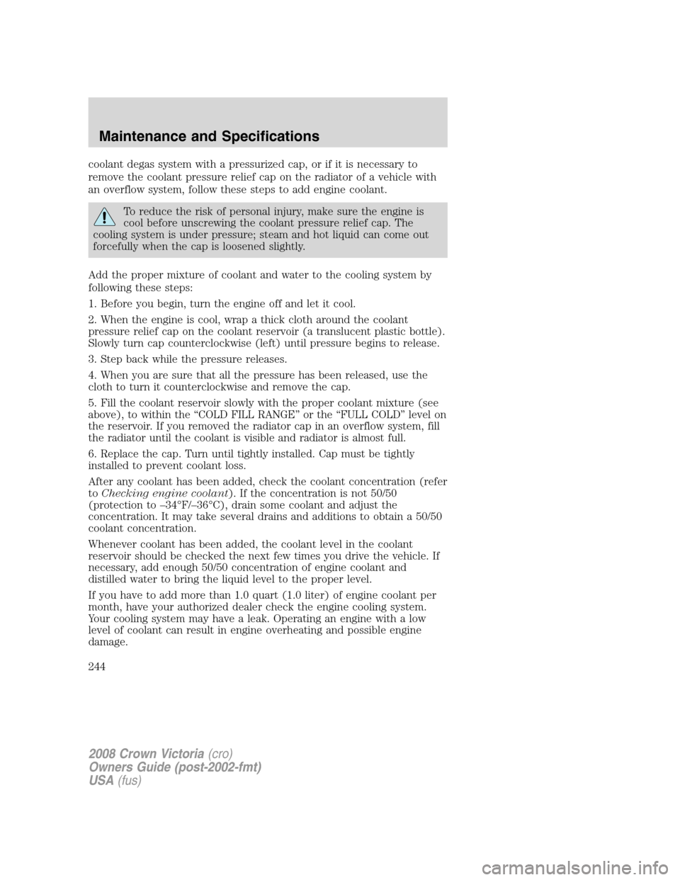 FORD CROWN VICTORIA 2008 2.G Owners Manual coolant degas system with a pressurized cap, or if it is necessary to
remove the coolant pressure relief cap on the radiator of a vehicle with
an overflow system, follow these steps to add engine cool
